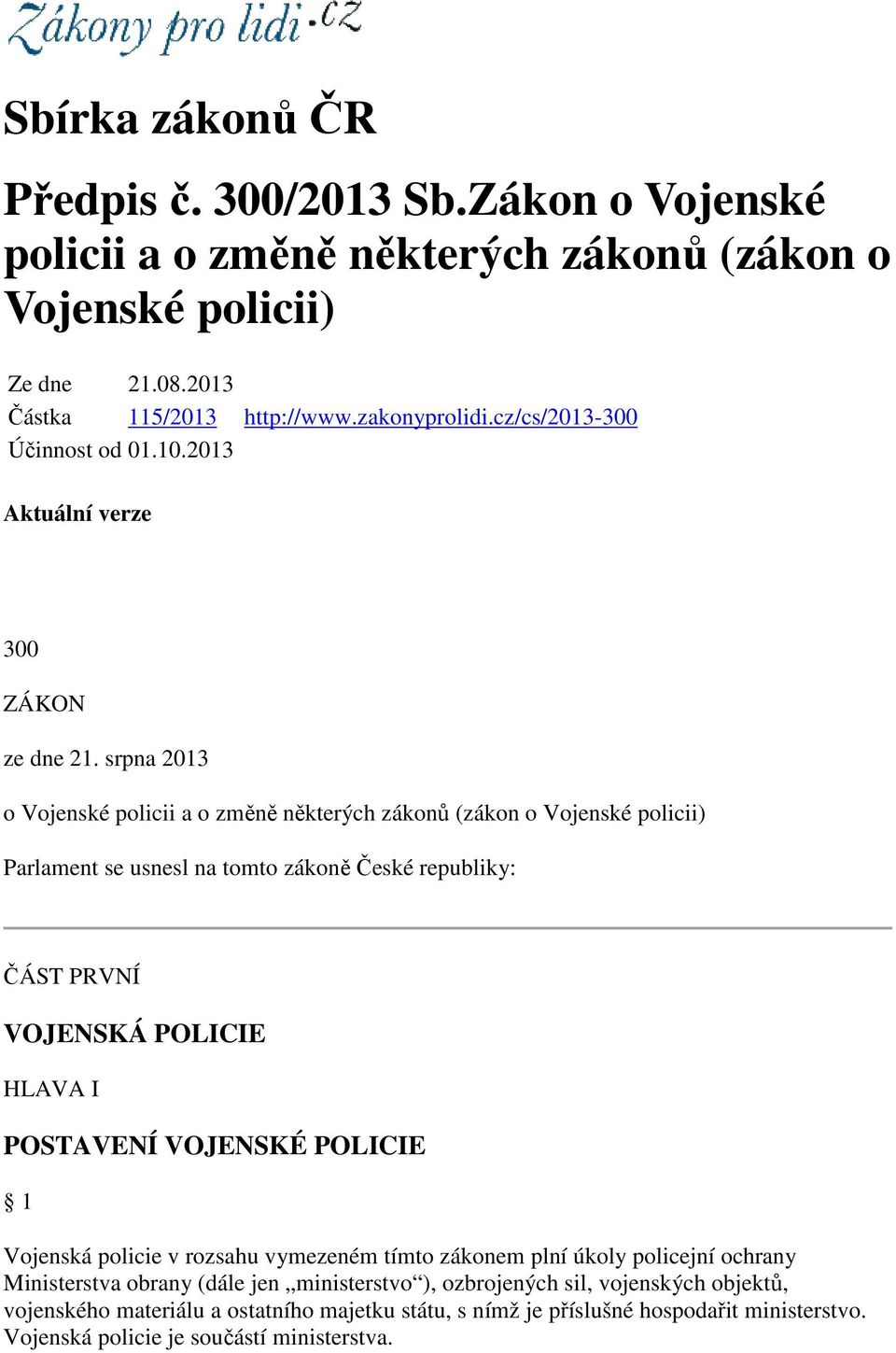 srpna 2013 o Vojenské policii a o změně některých zákonů (zákon o Vojenské policii) Parlament se usnesl na tomto zákoně České republiky: ČÁST PRVNÍ VOJENSKÁ POLICIE HLAVA I POSTAVENÍ