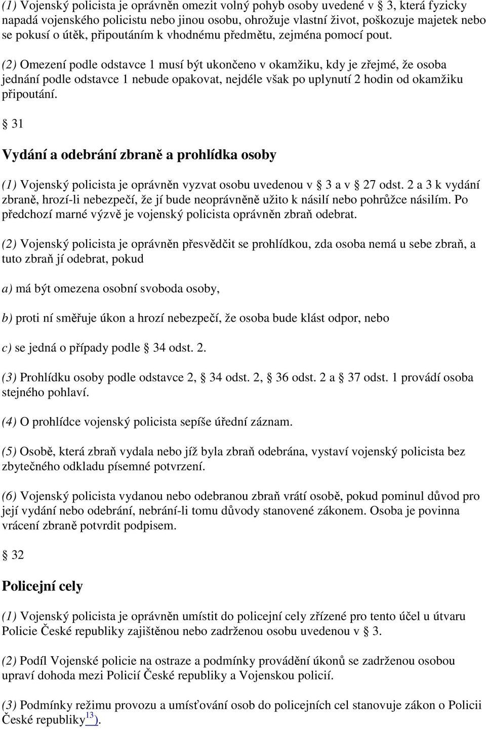 (2) Omezení podle odstavce 1 musí být ukončeno v okamžiku, kdy je zřejmé, že osoba jednání podle odstavce 1 nebude opakovat, nejdéle však po uplynutí 2 hodin od okamžiku připoutání.