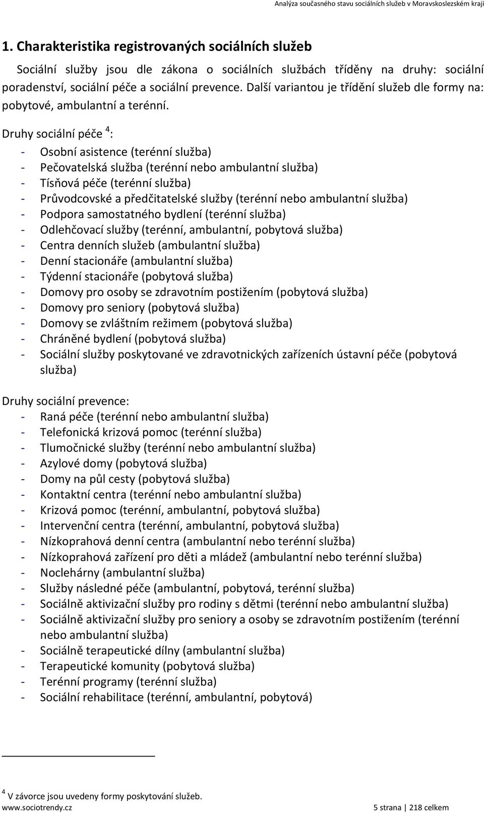 Druhy sociální péče 4 : - Osobní asistence (terénní služba) - Pečovatelská služba (terénní nebo ambulantní služba) - Tísňová péče (terénní služba) - Průvodcovské a předčitatelské služby (terénní nebo