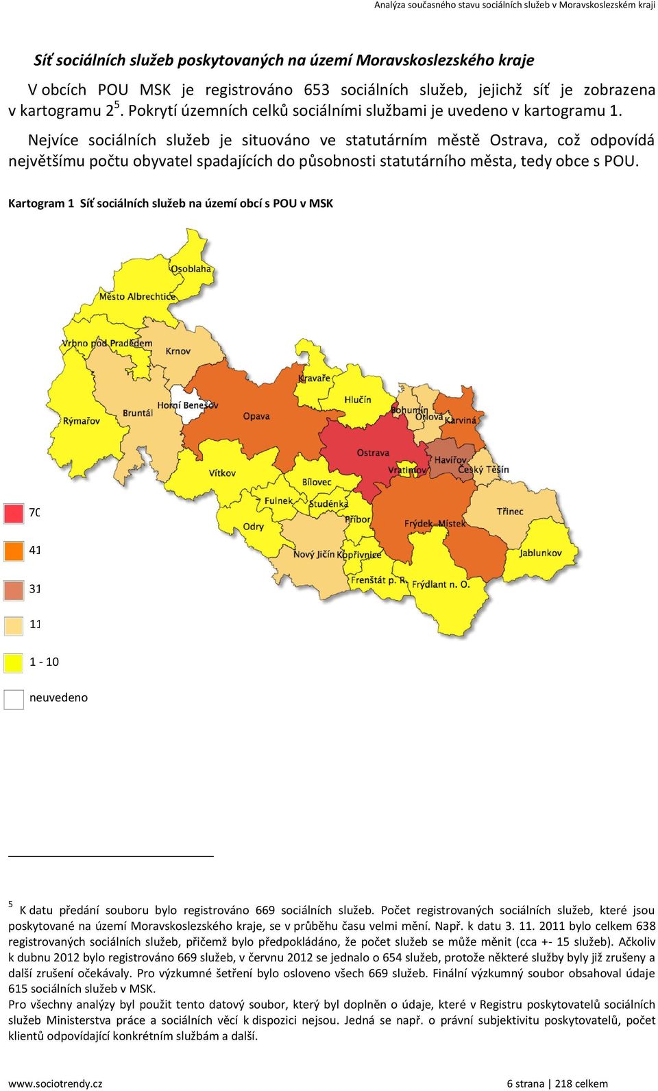 Nejvíce sociálních služeb je situováno ve statutárním městě Ostrava, což odpovídá největšímu počtu obyvatel spadajících do působnosti statutárního města, tedy obce s POU.