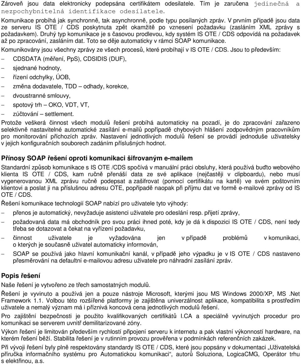 V prvním případě jsou data ze serveru IS OTE / CDS poskytnuta zpět okamžitě po vznesení požadavku (zasláním XML zprávy s požadavkem).
