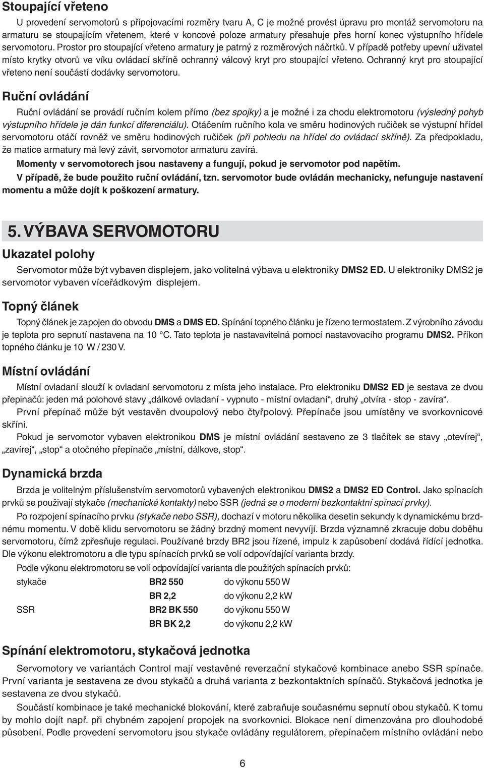 V případě potřeby upevní uživatel místo krytky otvorů ve víku ovládací skříně ochranný válcový kryt pro stoupající vřeteno. Ochranný kryt pro stoupající vřeteno není součástí dodávky servomotoru.