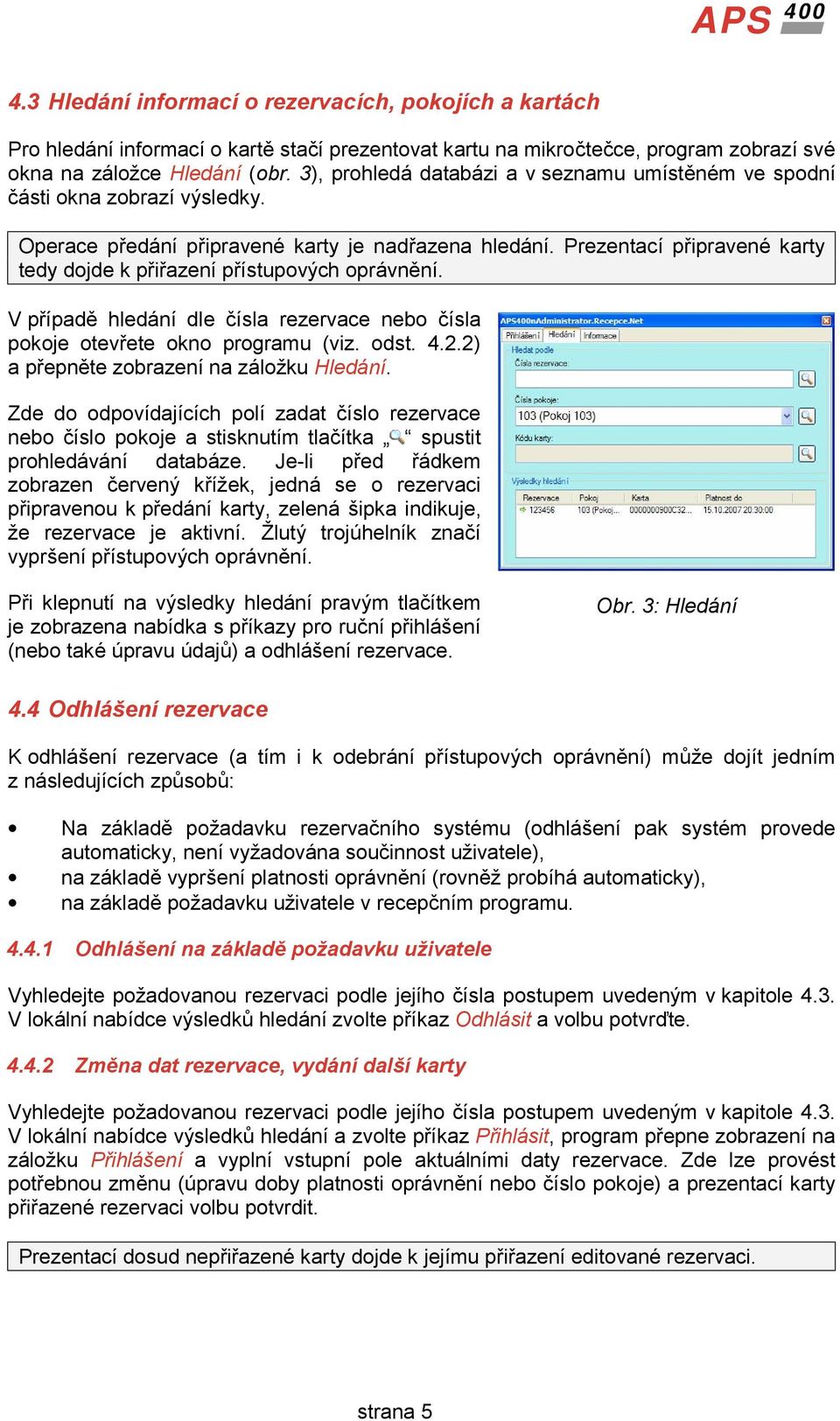 Prezentacı pripravenů karty tedy dojde k pr ir azenıprıstupovych opravne nı. V prıpade hledanı dle cısla rezervace nebo cısla pokoje otevr ete okno programu (viz. odst. 4.2.