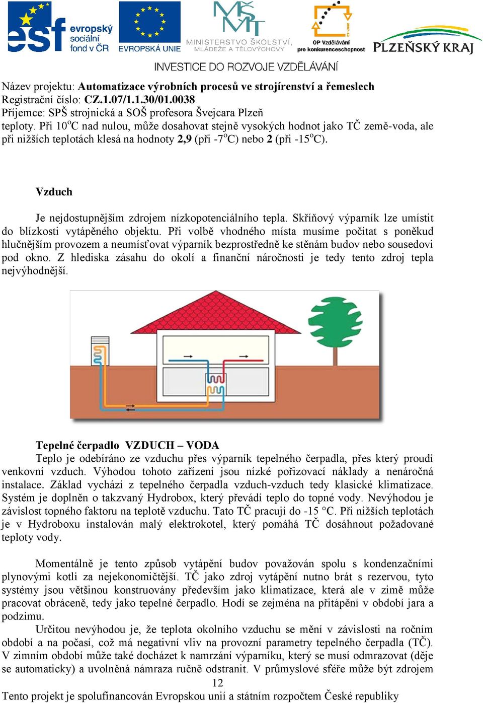 Při volbě vhodného místa musíme počítat s poněkud hlučnějším provozem a neumísťovat výparník bezprostředně ke stěnám budov nebo sousedovi pod okno.