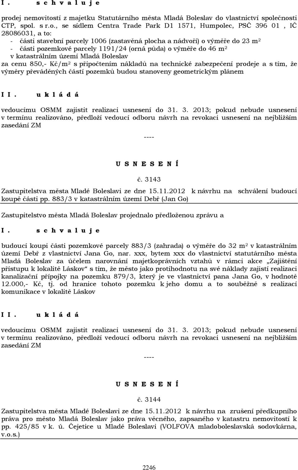 připočtením nákladů na technické zabezpečení prodeje a s tím, že výměry převáděných částí pozemků budou stanoveny geometrickým plánem I vedoucímu OSMM zajistit realizaci usnesení do 31