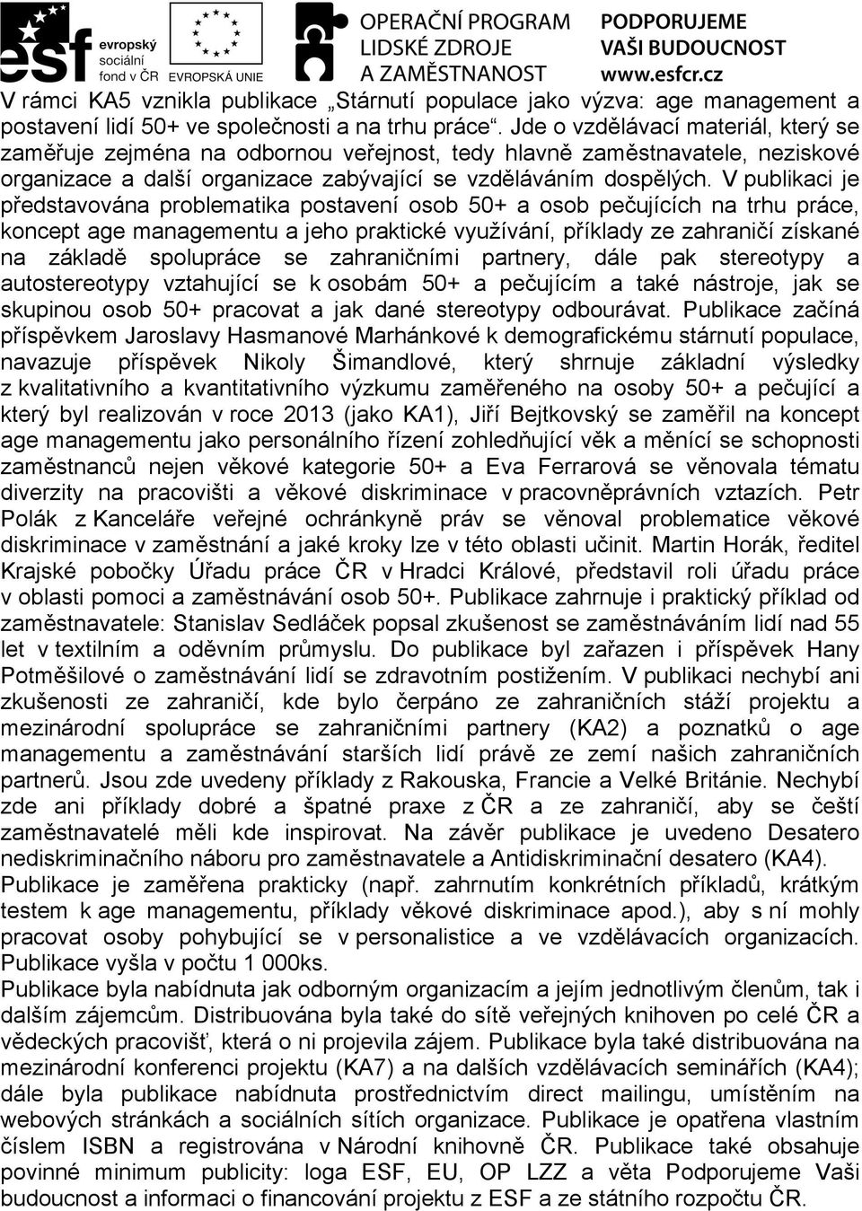 V publikaci je představována problematika postavení osob 50+ a osob pečujících na trhu práce, koncept age managementu a jeho praktické využívání, příklady ze zahraničí získané na základě spolupráce