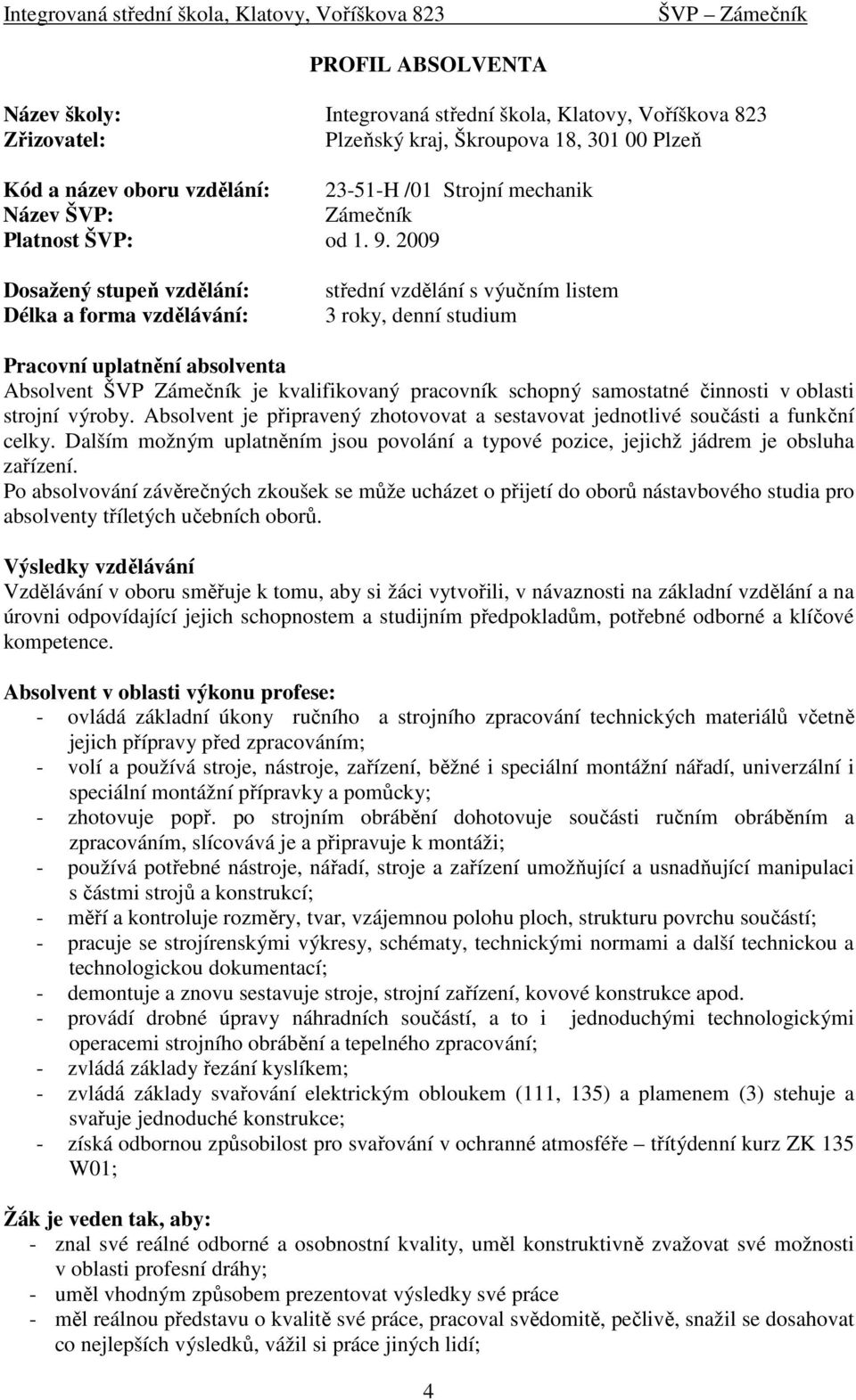 2009 Dosažený stupeň vzdělání: Délka a forma vzdělávání: střední vzdělání s výučním listem 3 roky, denní studium Pracovní uplatnění absolventa Absolvent ŠVP Zámečník je kvalifikovaný pracovník