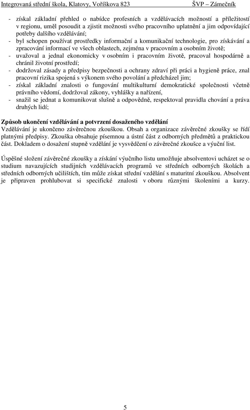 ekonomicky v osobním i pracovním životě, pracoval hospodárně a chránil životní prostředí; - dodržoval zásady a předpisy bezpečnosti a ochrany zdraví při práci a hygieně práce, znal pracovní rizika