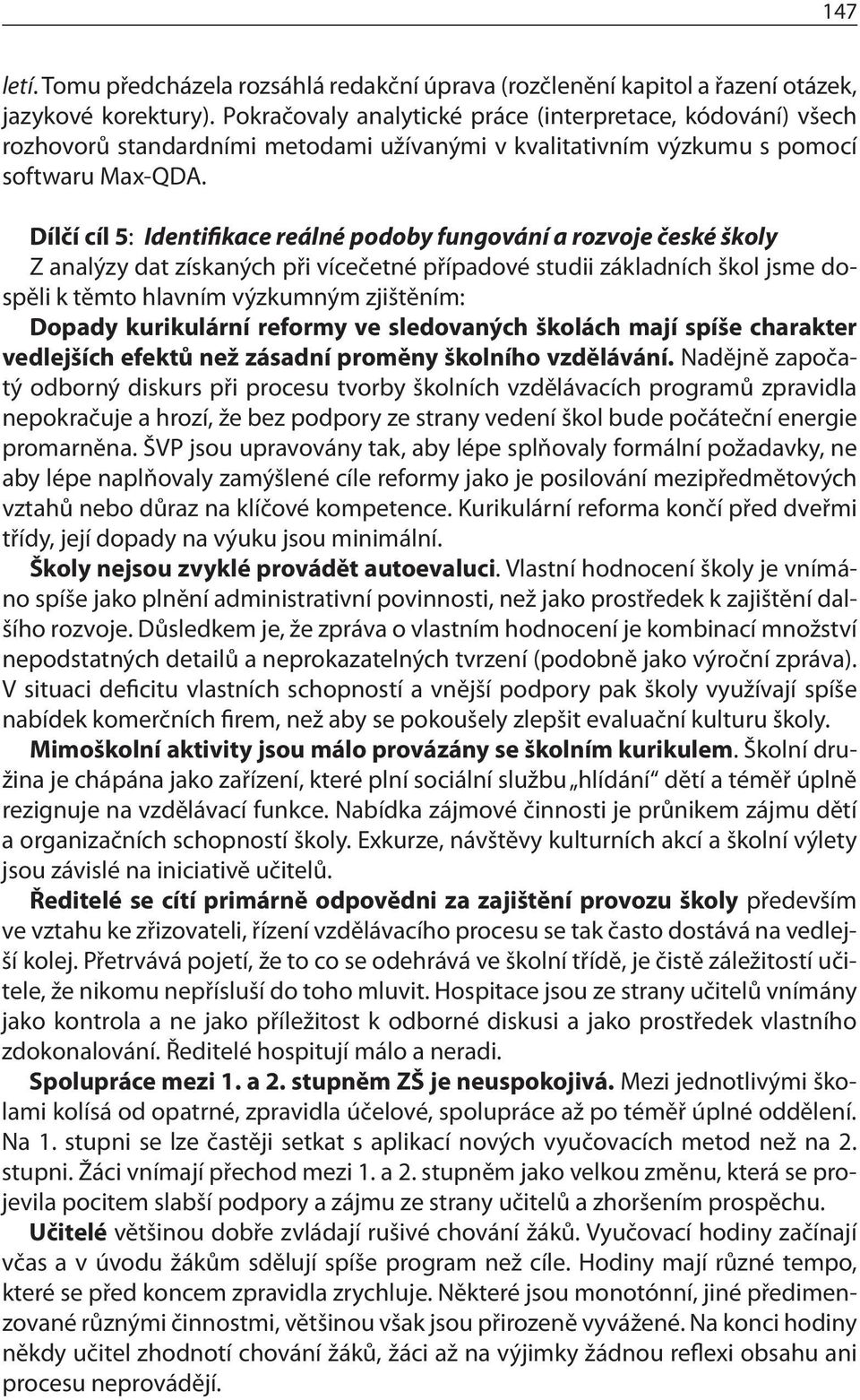 Dílčí cíl 5: Identifikace reálné podoby fungování a rozvoje české školy Z analýzy dat získaných při vícečetné případové studii základních škol jsme dospěli k těmto hlavním výzkumným zjištěním: Dopady