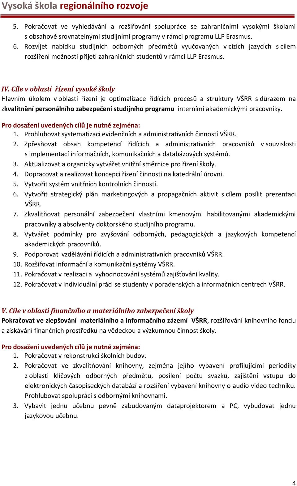 Cíle v oblasti řízení vysoké školy Hlavním úkolem v oblasti řízení je optimalizace řídících procesů a struktury VŠRR s důrazem na zkvalitnění personálního zabezpečení studijního programu interními