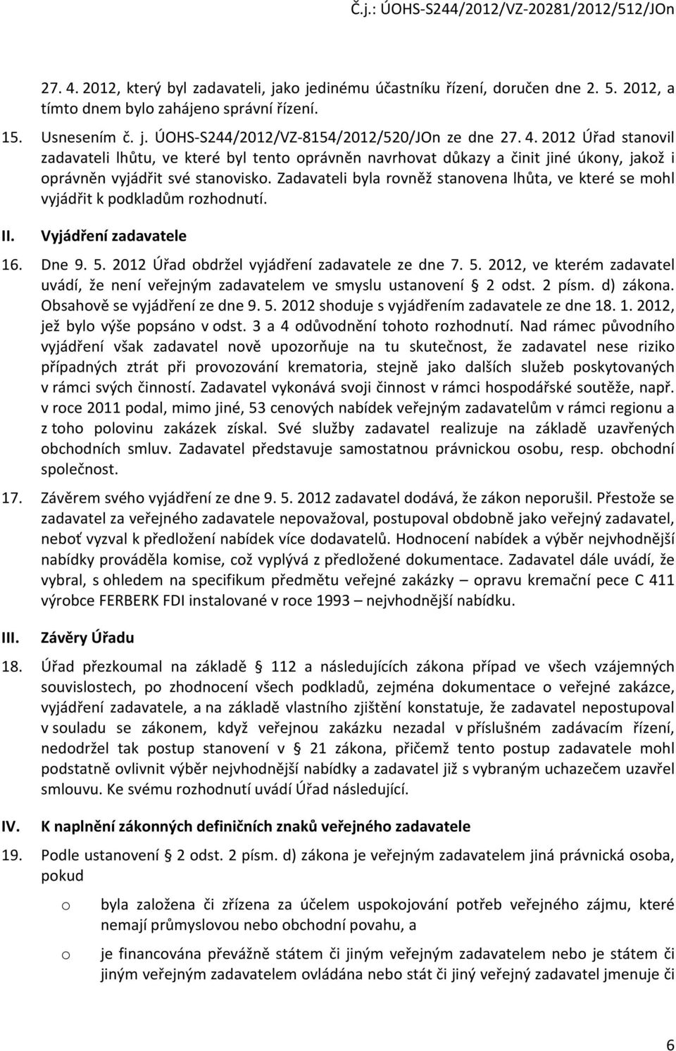 2012 Úřad bdržel vyjádření zadavatele ze dne 7. 5. 2012, ve kterém zadavatel uvádí, že není veřejným zadavatelem ve smyslu ustanvení 2 dst. 2 písm. d) zákna. Obsahvě se vyjádření ze dne 9. 5. 2012 shduje s vyjádřením zadavatele ze dne 18.