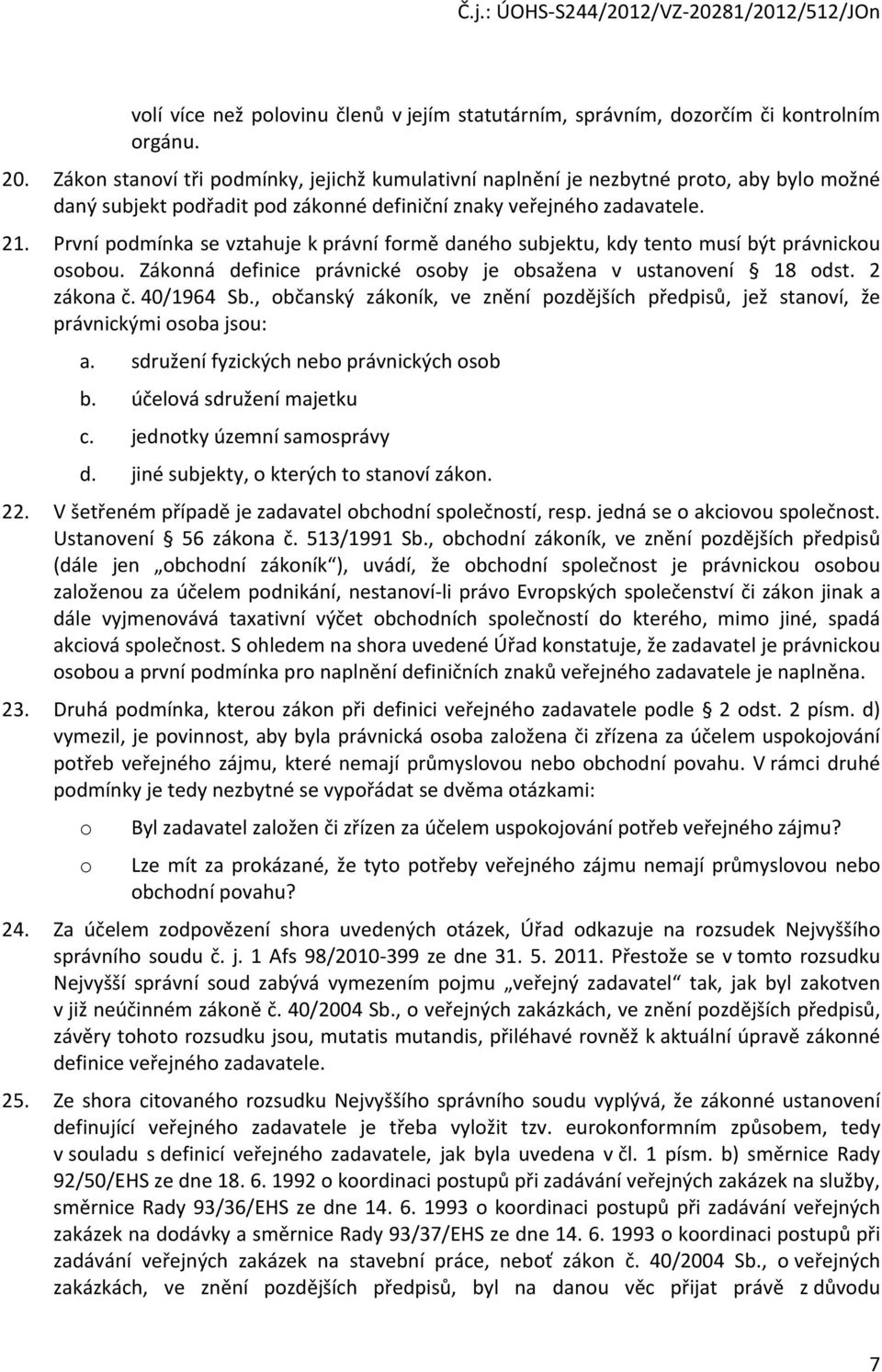 První pdmínka se vztahuje k právní frmě danéh subjektu, kdy tent musí být právnicku sbu. Záknná definice právnické sby je bsažena v ustanvení 18 dst. 2 zákna č. 40/1964 Sb.