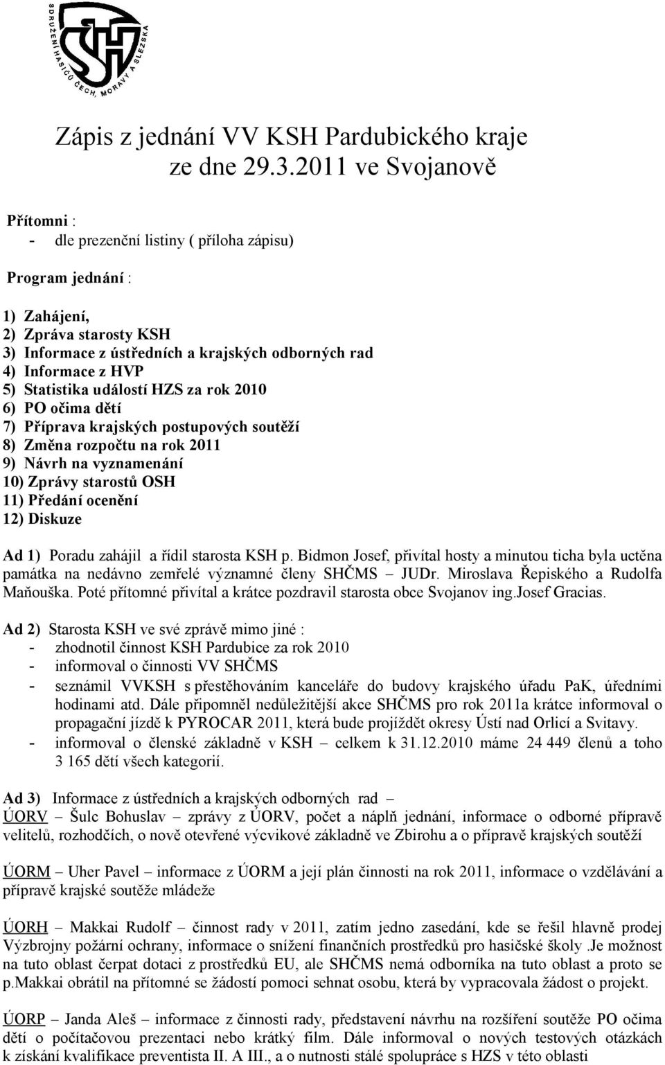 Statistika událostí HZS za rok 2010 6) PO očima dětí 7) Příprava krajských postupových soutěží 8) Změna rozpočtu na rok 2011 9) Návrh na vyznamenání 10) Zprávy starostů OSH 11) Předání ocenění 12)