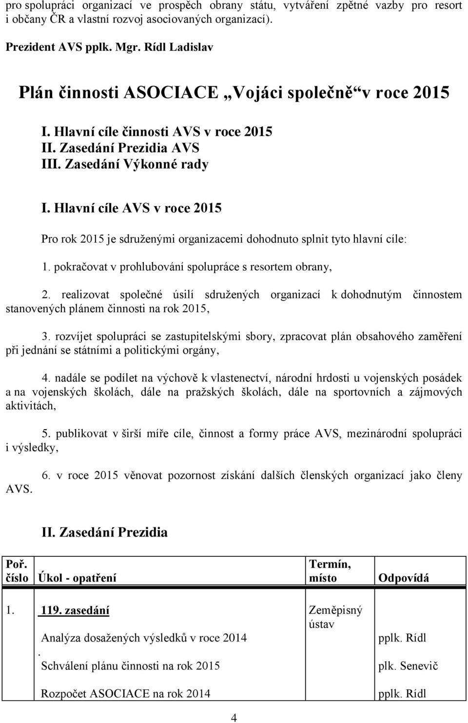 Hlavní cíle AVS v roce 2015 Pro rok 2015 je sdruženými organizacemi dohodnuto splnit tyto hlavní cíle: 1. pokračovat v prohlubování spolupráce s resortem obrany, 2.