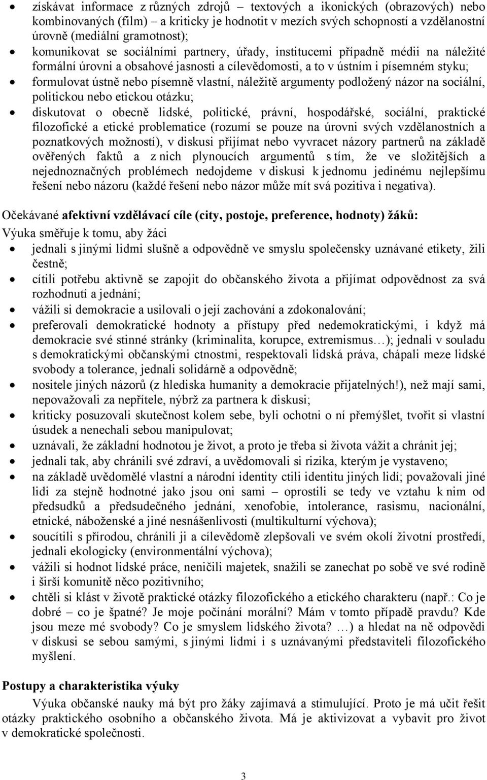 vlastní, náležitě argumenty podložený názor na sociální, politickou nebo etickou otázku; diskutovat o obecně lidské, politické, právní, hospodářské, sociální, praktické filozofické a etické