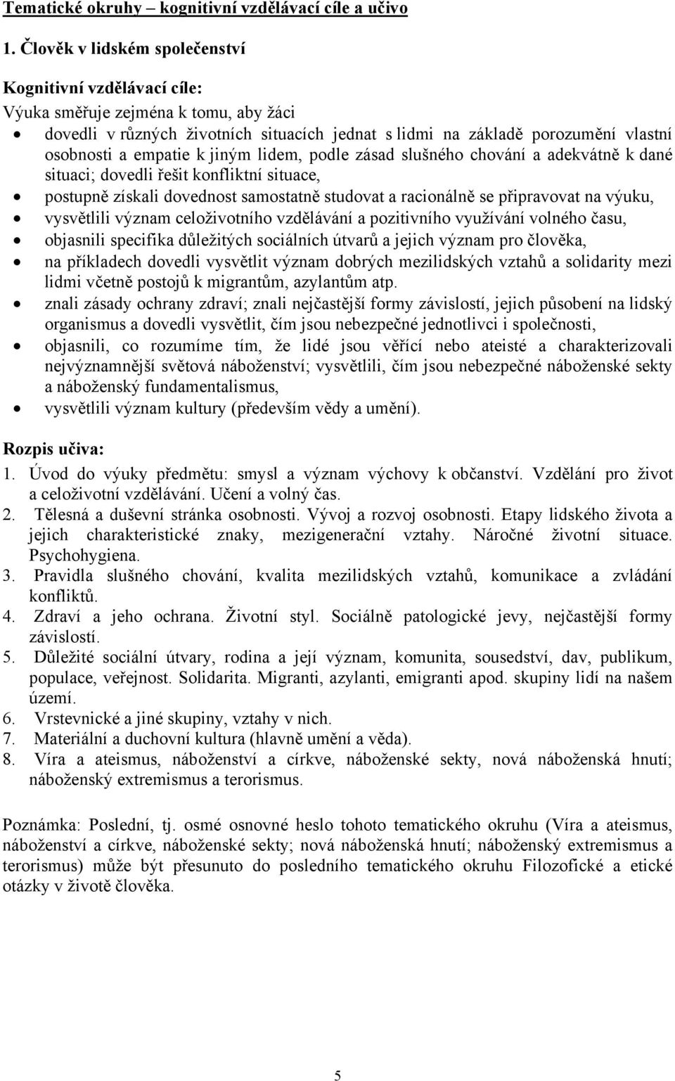 situaci; dovedli řešit konfliktní situace, postupně získali dovednost samostatně studovat a racionálně se připravovat na výuku, vysvětlili význam celoživotního vzdělávání a pozitivního využívání