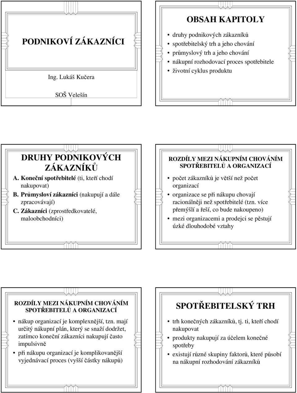 ZÁKAZNÍKŮ A. Koneční spotřebitelé (ti, kteří chodí nakupovat) B. Průmysloví zákazníci (nakupují a dále zpracovávají) C.