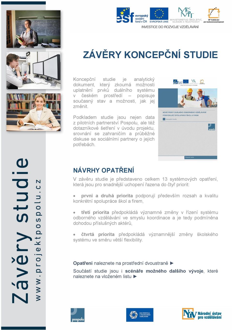 NÁVRHY OPATŘENÍ V závěru studie je představeno celkem 13 systémových opatření, která jsou pro snadnější uchopení řazena do čtyř priorit: první a druhá priorita podporují především rozsah a kvalitu