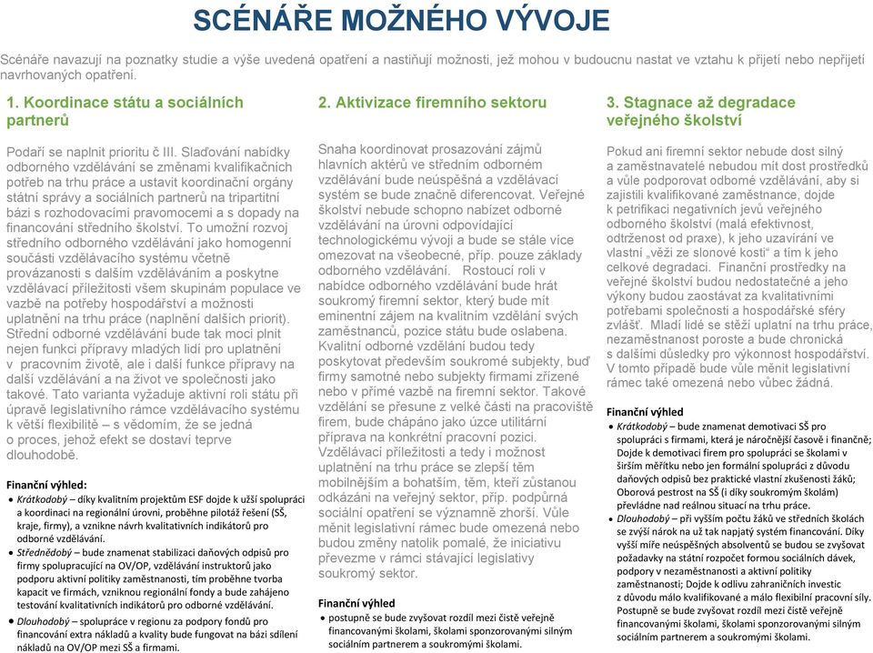 Slaďování nabídky odborného vzdělávání se změnami kvalifikačních potřeb na trhu práce a ustavit koordinační orgány státní správy a sociálních partnerů na tripartitní bázi s rozhodovacími pravomocemi