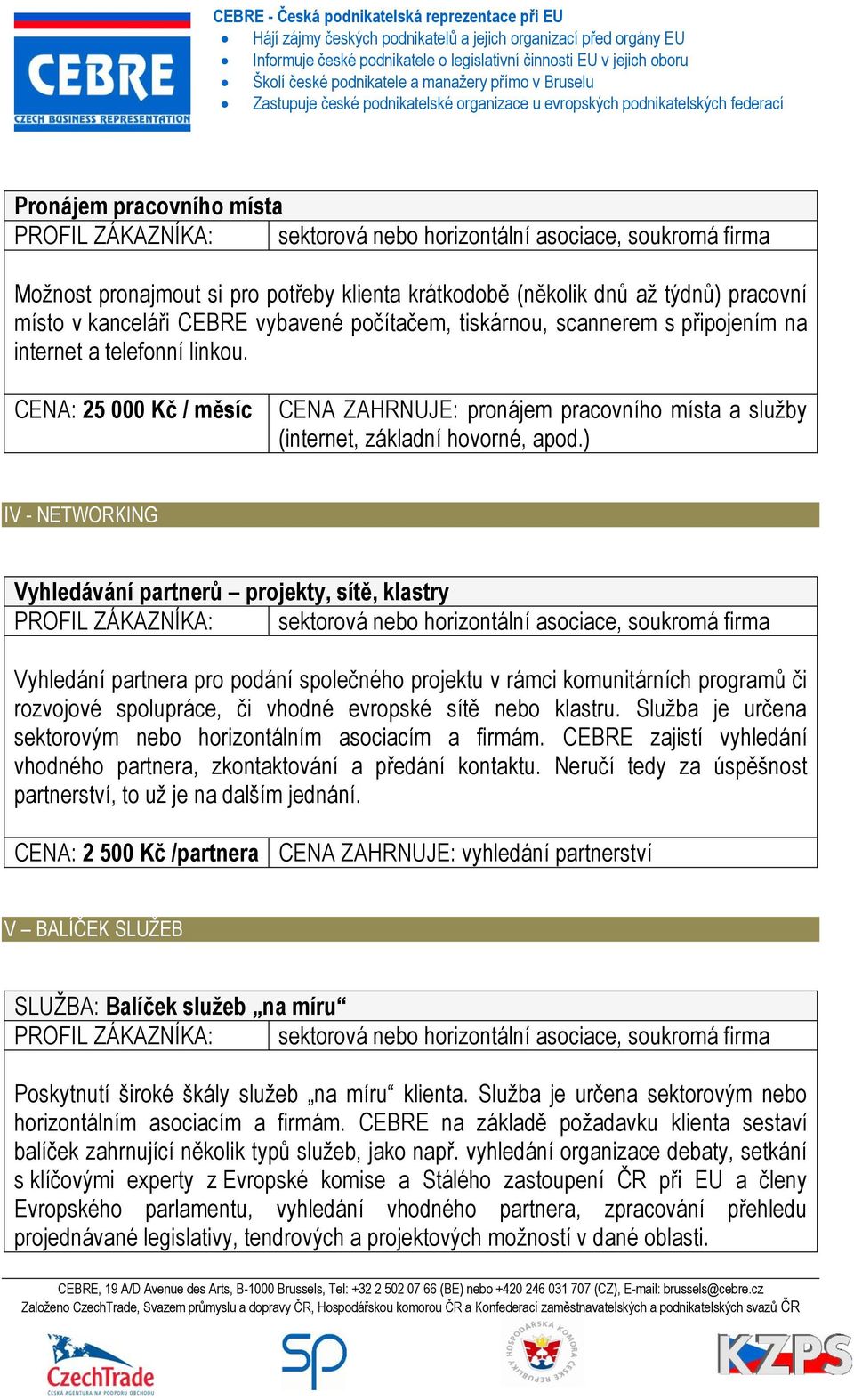 ) IV - NETWORKING Vyhledávání partnerů projekty, sítě, klastry Vyhledání partnera pro podání společného projektu v rámci komunitárních programů či rozvojové spolupráce, či vhodné evropské sítě nebo