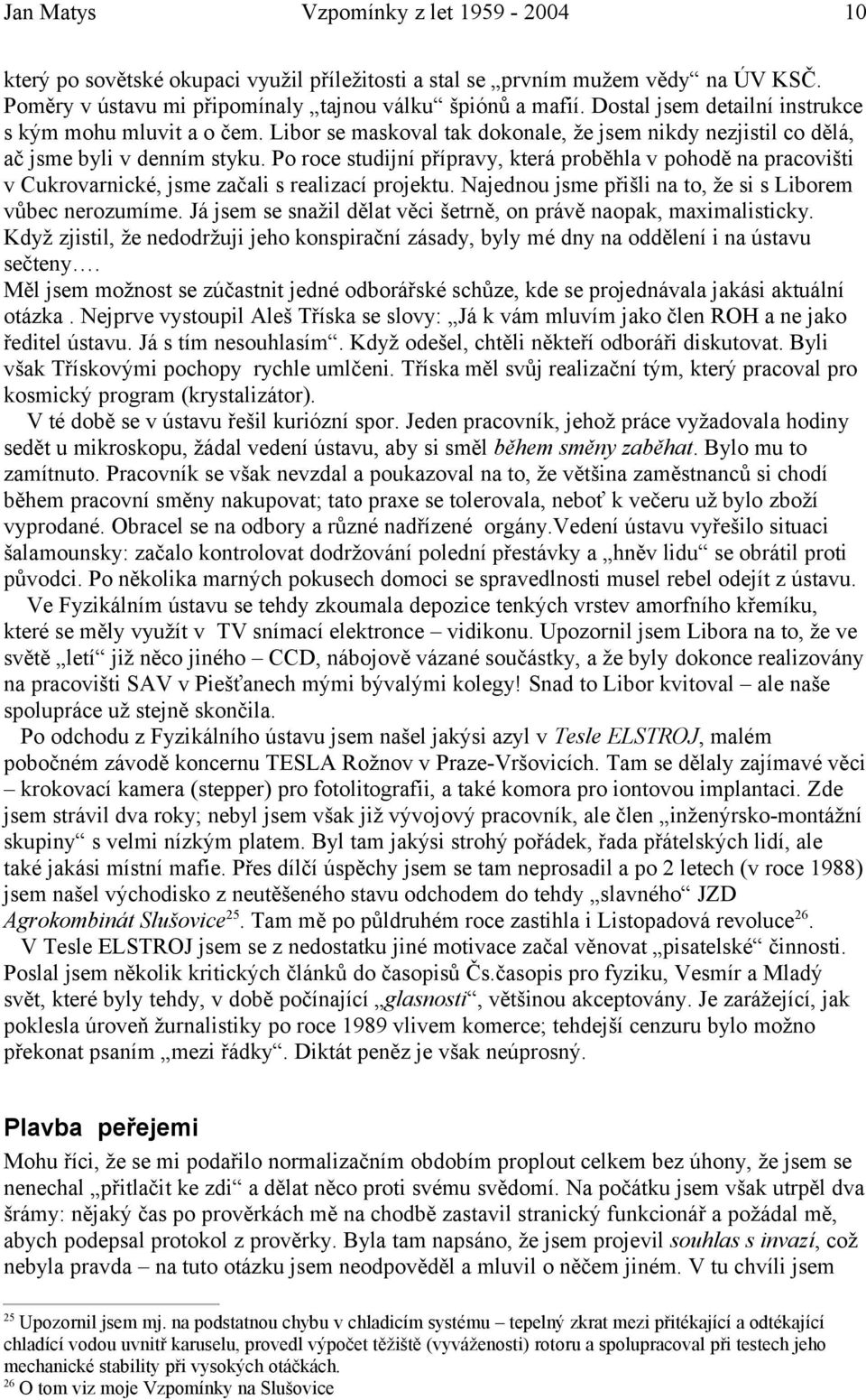Po roce studijní přípravy, která proběhla v pohodě na pracovišti v Cukrovarnické, jsme začali s realizací projektu. Najednou jsme přišli na to, že si s Liborem vůbec nerozumíme.