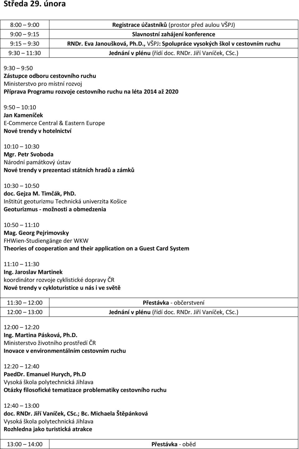 ) 9:30 9:50 Zástupce odboru cestovního ruchu Ministerstvo pro místní rozvoj Příprava Programu rozvoje cestovního ruchu na léta 2014 až 2020 9:50 10:10 Jan Kameníček E-Commerce Central & Eastern