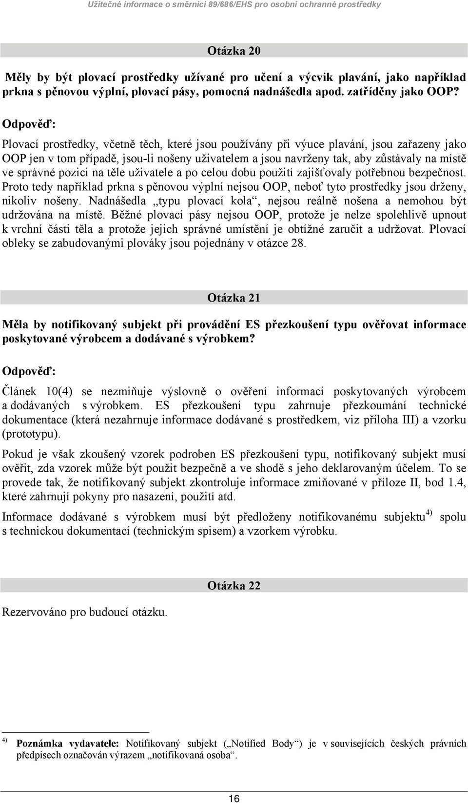 Plovací prostředky, včetně těch, které jsou používány při výuce plavání, jsou zařazeny jako OOP jen v tom případě, jsou-li nošeny uživatelem a jsou navrženy tak, aby zůstávaly na místě ve správné