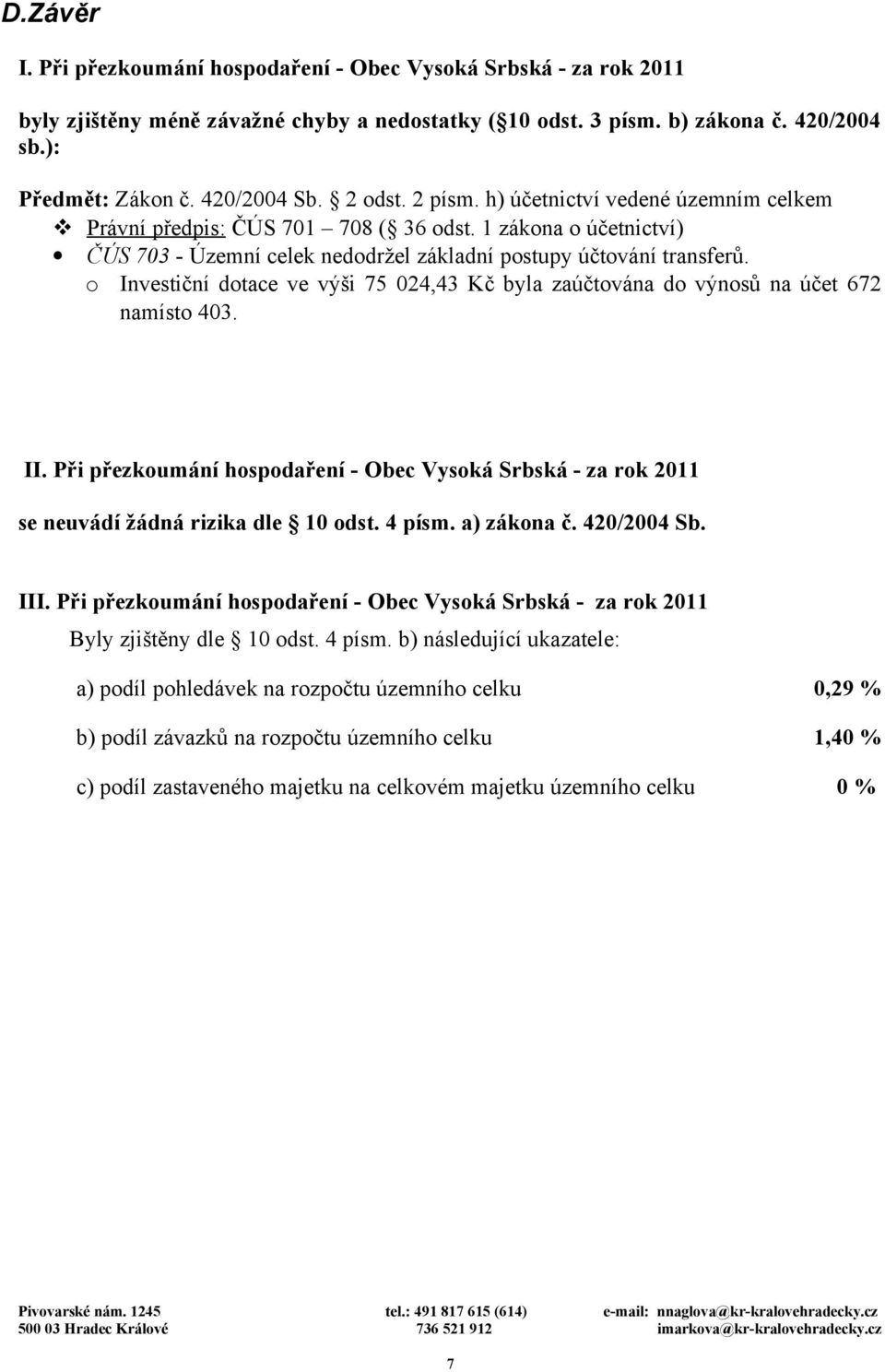 o Investiční dotace ve výši 75 024,43 Kč byla zaúčtována do výnosů na účet 672 namísto 403. II. Při přezkoumání hospodaření - Obec Vysoká Srbská - za rok 2011 se neuvádí žádná rizika dle 10 odst.