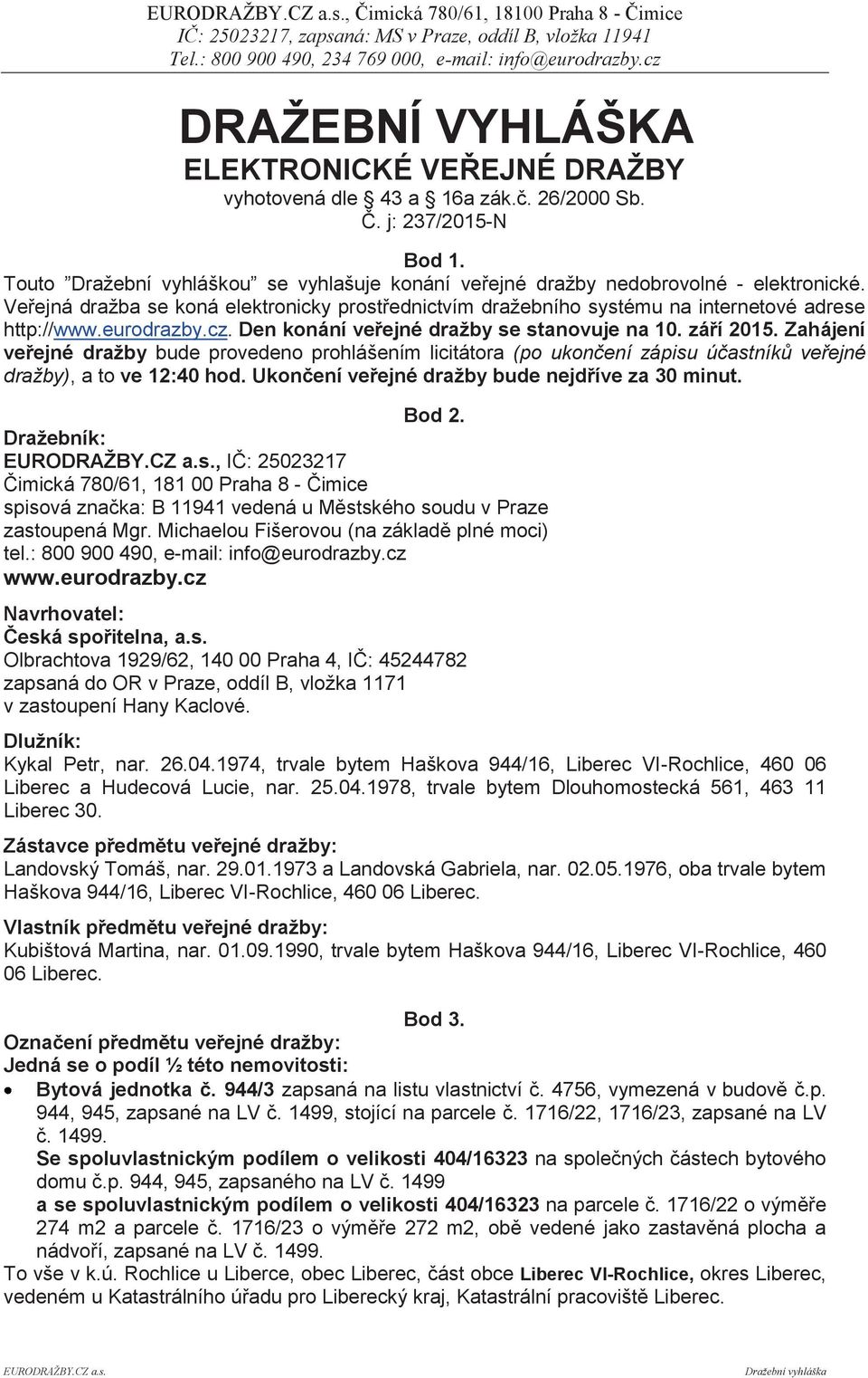 eurodrazby.cz. Den konání veřejné dražby se stanovuje na 10. září 2015. Zahájení veřejné dražby bude provedeno prohlášením licitátora (po ukončení zápisu účastníků veřejné dražby), a to ve 12:40 hod.