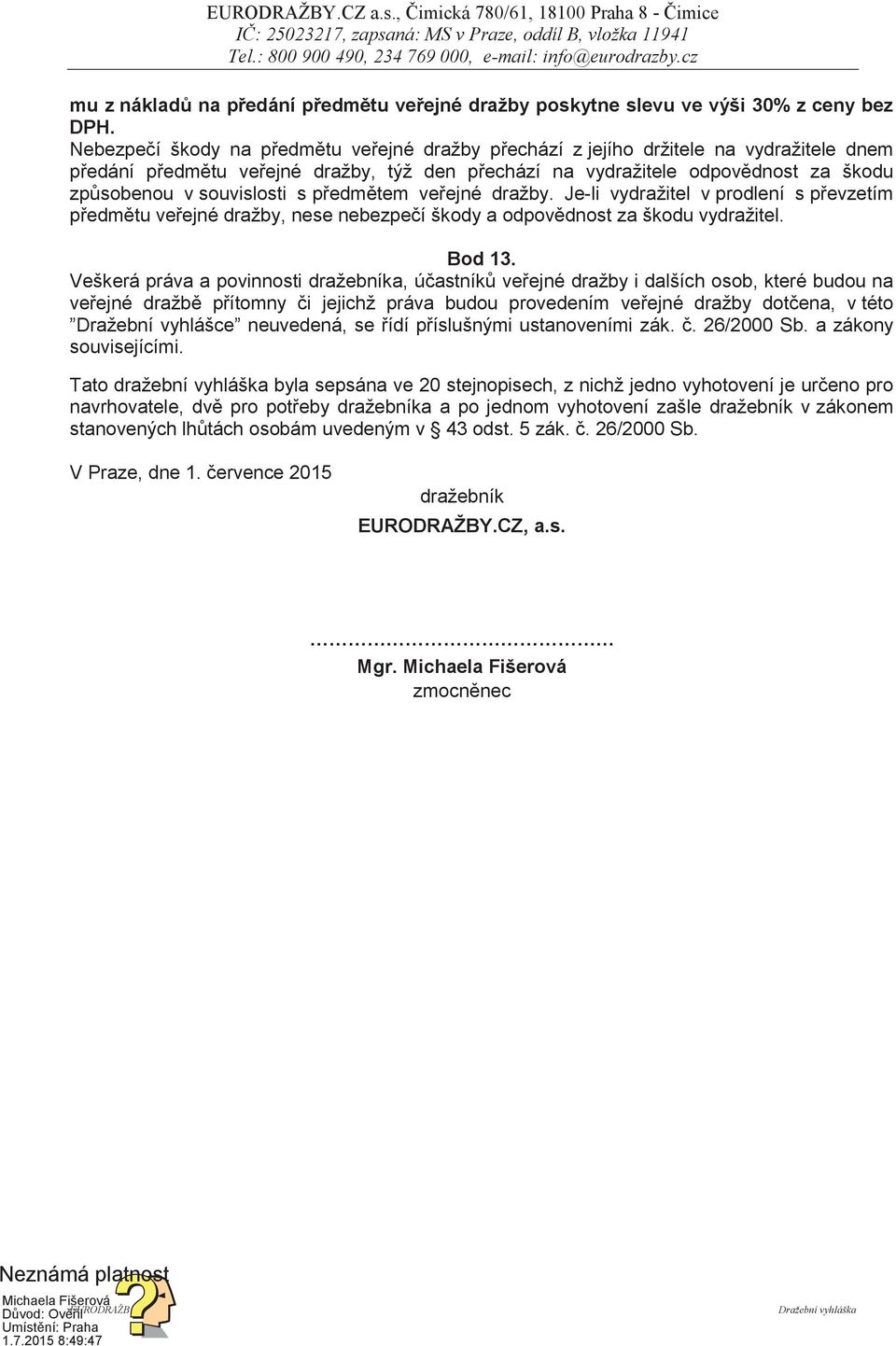 souvislosti s předmětem veřejné dražby. Je-li vydražitel v prodlení s převzetím předmětu veřejné dražby, nese nebezpečí škody a odpovědnost za škodu vydražitel. Bod 13.