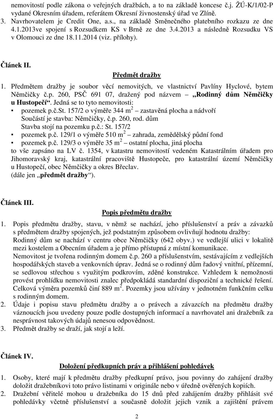 Předmětem dražby je soubor věcí nemovitých, ve vlastnictví Pavlíny Hyclové, bytem Němčičky č.p. 260, PSČ 691 07, dražený pod názvem Rodinný dům Němčičky u Hustopečí.