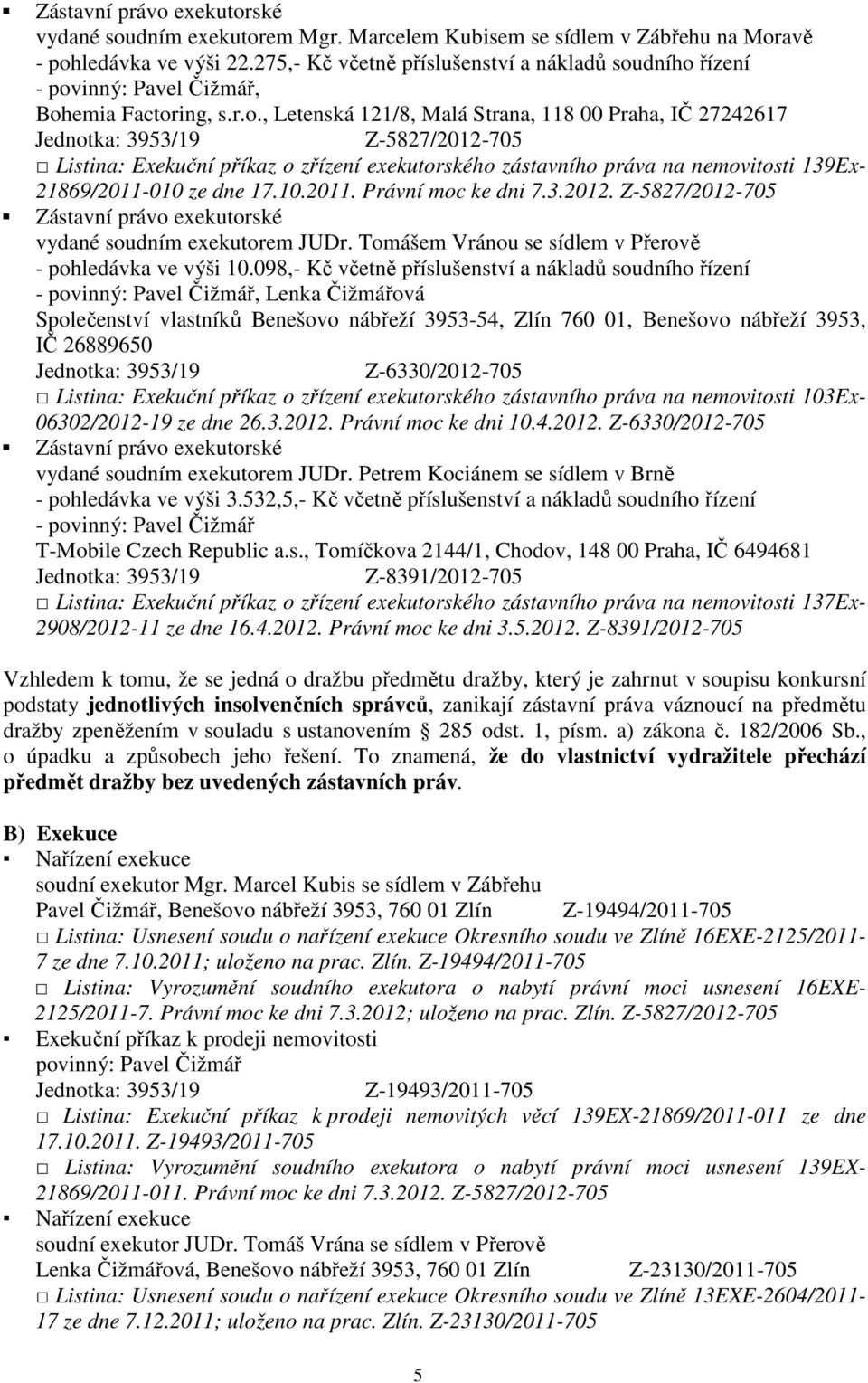 dního řízení - povinný: Pavel Čižmář, Bohemia Factoring, s.r.o., Letenská 121/8, Malá Strana, 118 00 Praha, IČ 27242617 Z-5827/2012-705 Listina: Exekuční příkaz o zřízení exekutorského zástavního práva na nemovitosti 139Ex- 21869/2011-010 ze dne 17.