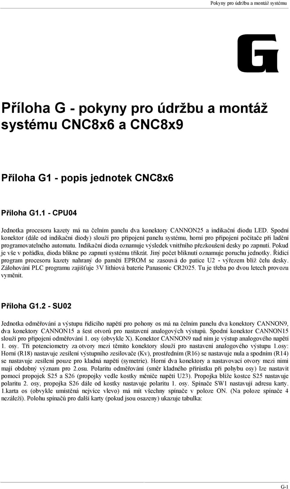 Spodní konektor (dále od indikační diody) slouží pro připojení panelu systému, horní pro připojení počítače při ladění programovatelného automatu.