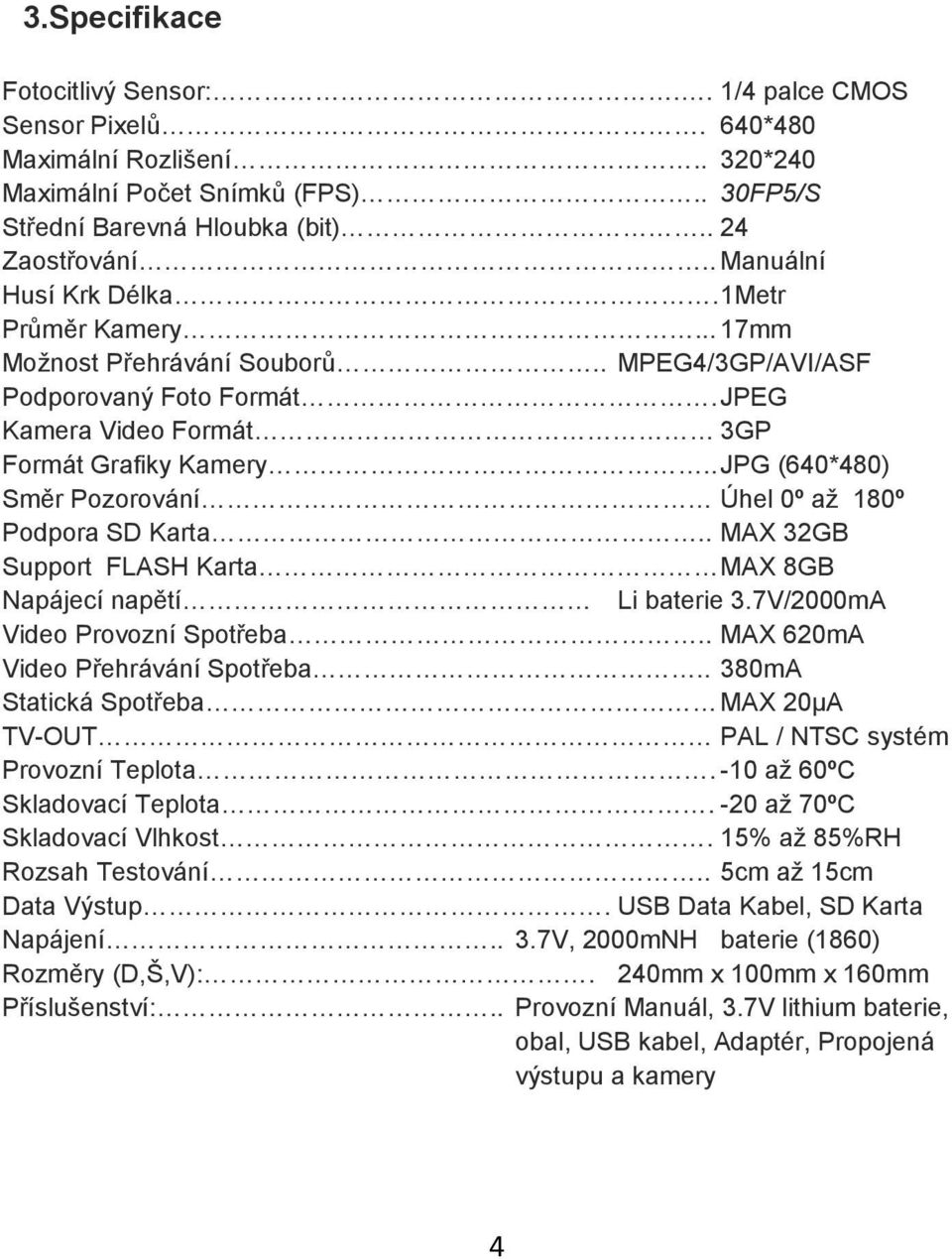 . JPG (640*480) Směr Pozorování Úhel 0º aţ 180º Podpora SD Karta.. MAX 32GB Support FLASH Karta MAX 8GB Napájecí napětí Li baterie 3.7V/2000mA Video Provozní Spotřeba.