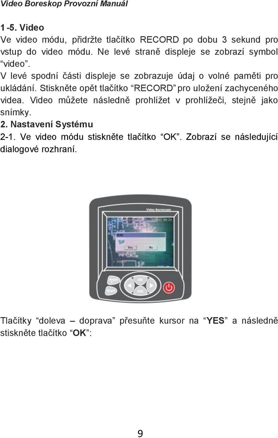 Stiskněte opět tlačítko RECORD pro uloţení zachyceného videa. Video můţete následně prohlíţet v prohlíţeči, stejně jako snímky. 2.