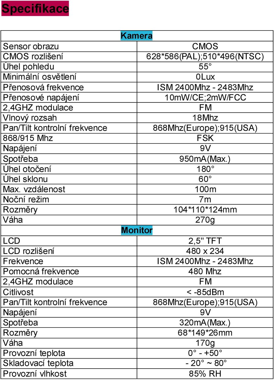 vzdálenost 100m Noční režim 7m Rozměry 104*110*124mm Váha 270g Monitor LCD 2,5" TFT LCD rozlišení 480 x 234 Frekvence ISM 2400Mhz - 2483Mhz Pomocná frekvence 480 Mhz 2,4GHZ modulace FM