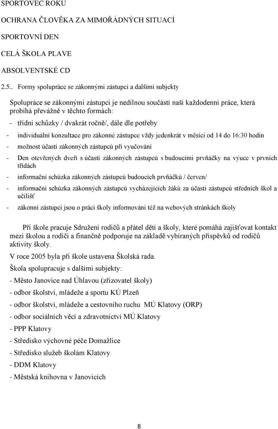 dvakrát ročně/, dále dle potřeby - individuální konzultace pro zákonné zástupce vždy jedenkrát v měsíci od 14 do 16:30 hodin - možnost účasti zákonných zástupců při vyučování - Den otevřených dveří s