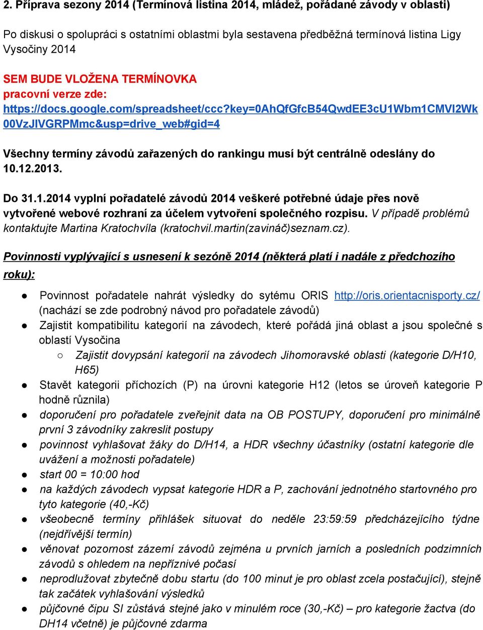 key=0ahqfgfcb54qwdee3cu1wbm1cmvl2wk 00VzJIVGRPMmc&usp=drive_web#gid=4 Všechny termíny závodů zařazených do rankingu musí být centrálně odeslány do 10.12.2013. Do 31.1.2014 vyplní pořadatelé závodů 2014 veškeré potřebné údaje přes nově vytvořené webové rozhraní za účelem vytvoření společného rozpisu.