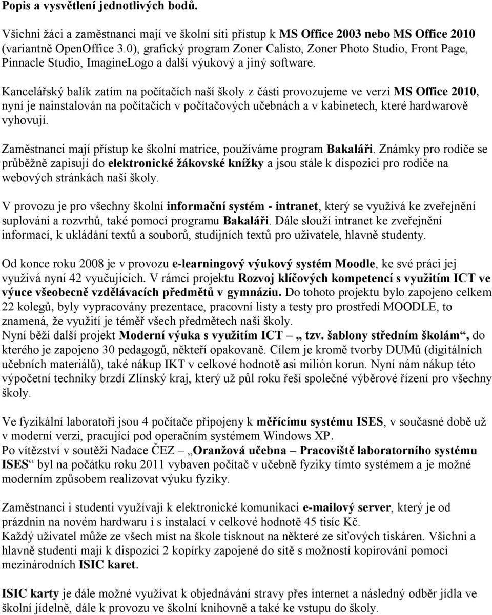 Kancelářský balík zatím na počítačích naší školy z části provozujeme ve verzi MS Office 2010, nyní je nainstalován na počítačích v počítačových učebnách a v kabinetech, které hardwarově vyhovují.