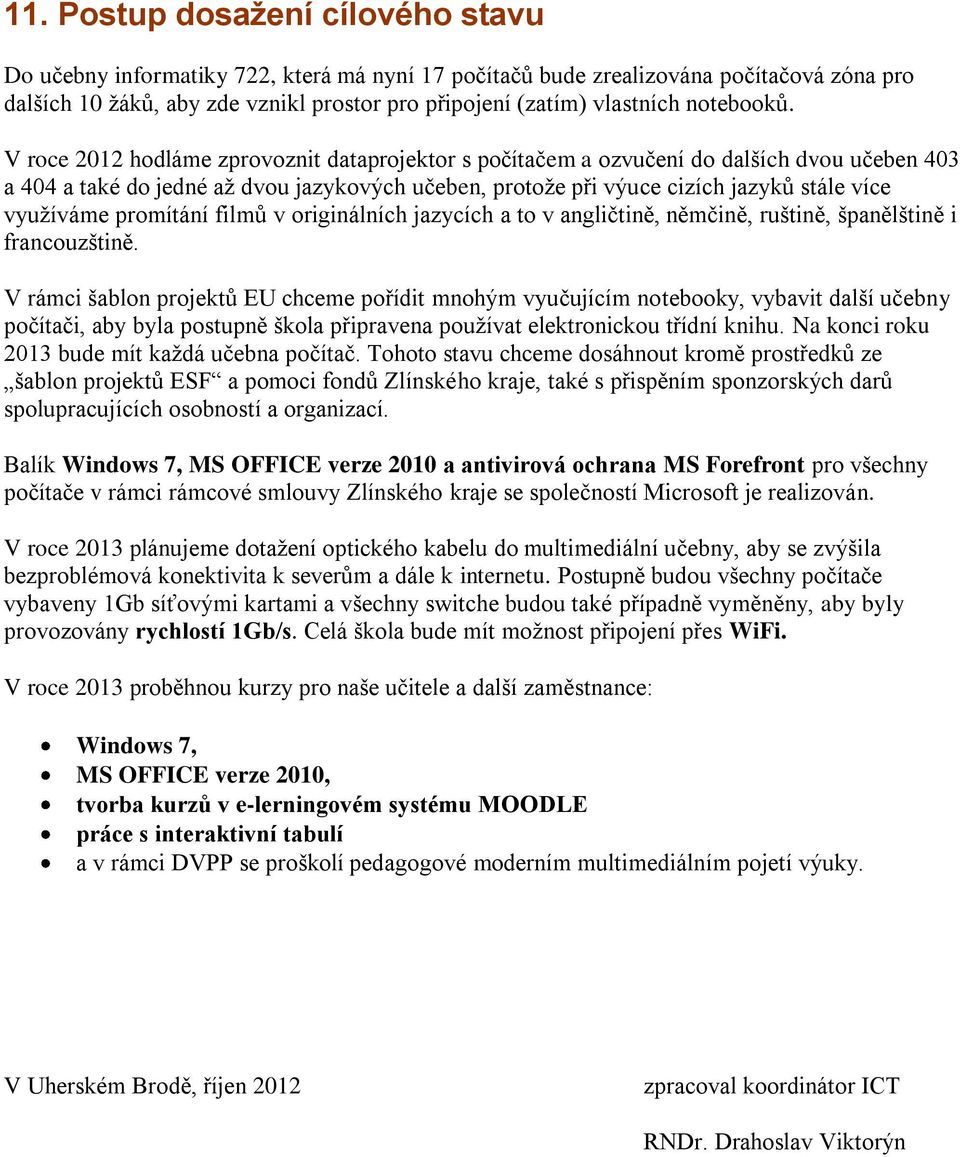 V roce 2012 hodláme zprovoznit dataprojektor s počítačem a ozvučení do dalších dvou učeben 403 a 404 a také do jedné až dvou jazykových učeben, protože při výuce cizích jazyků stále více využíváme