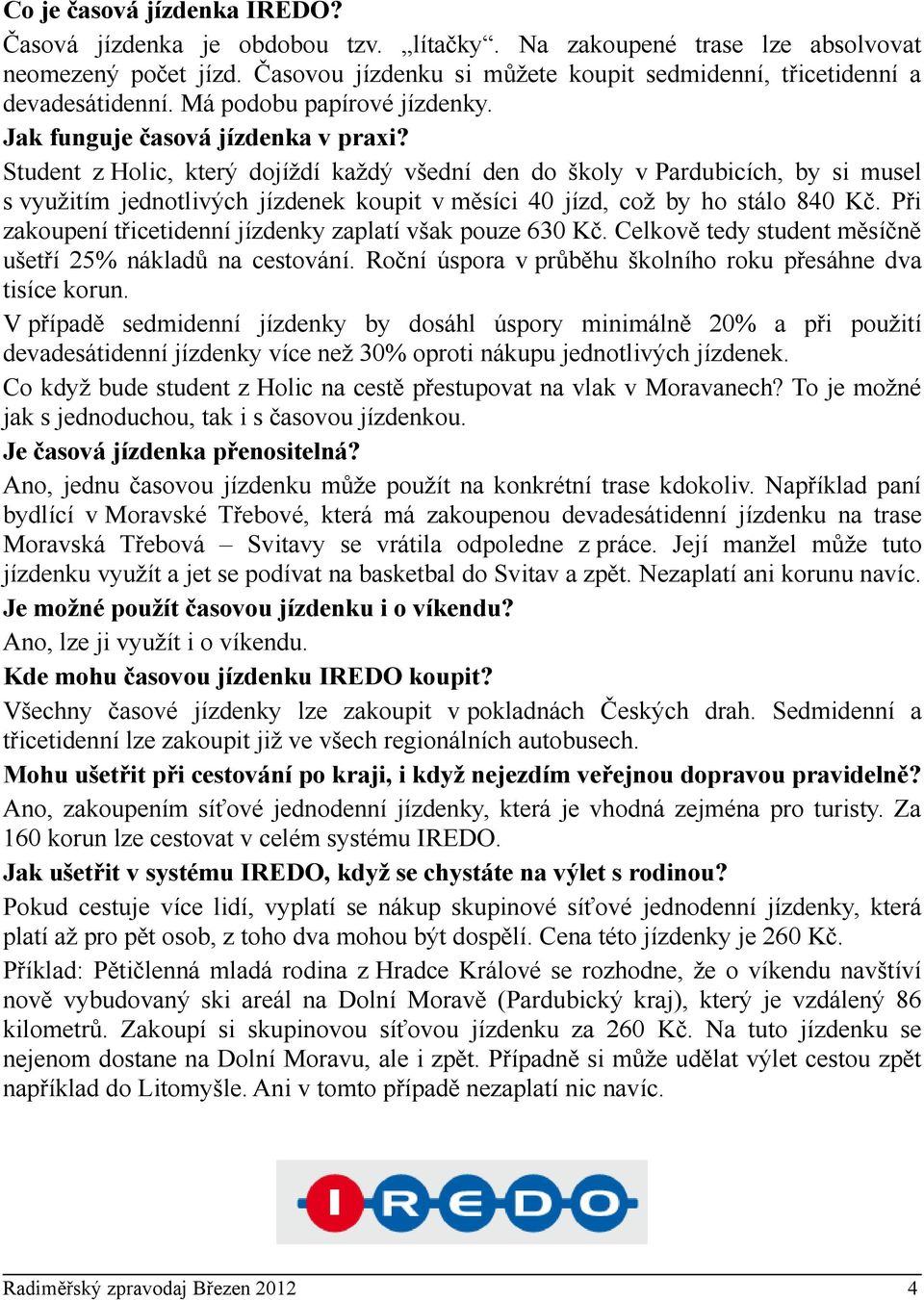 Student z Holic, který dojíždí každý všední den do školy v Pardubicích, by si musel s využitím jednotlivých jízdenek koupit v měsíci 40 jízd, což by ho stálo 840 Kč.