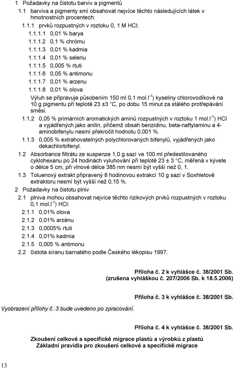 l -1 ) kyseliny chlorovodíkové na 10 g pigmentu při teplotě 23 ±3 C, po dobu 15 minut za stálého protřepávání směsi. 1.1.2 0,05 % primárních aromatických aminů rozpustných v roztoku 1 mol.