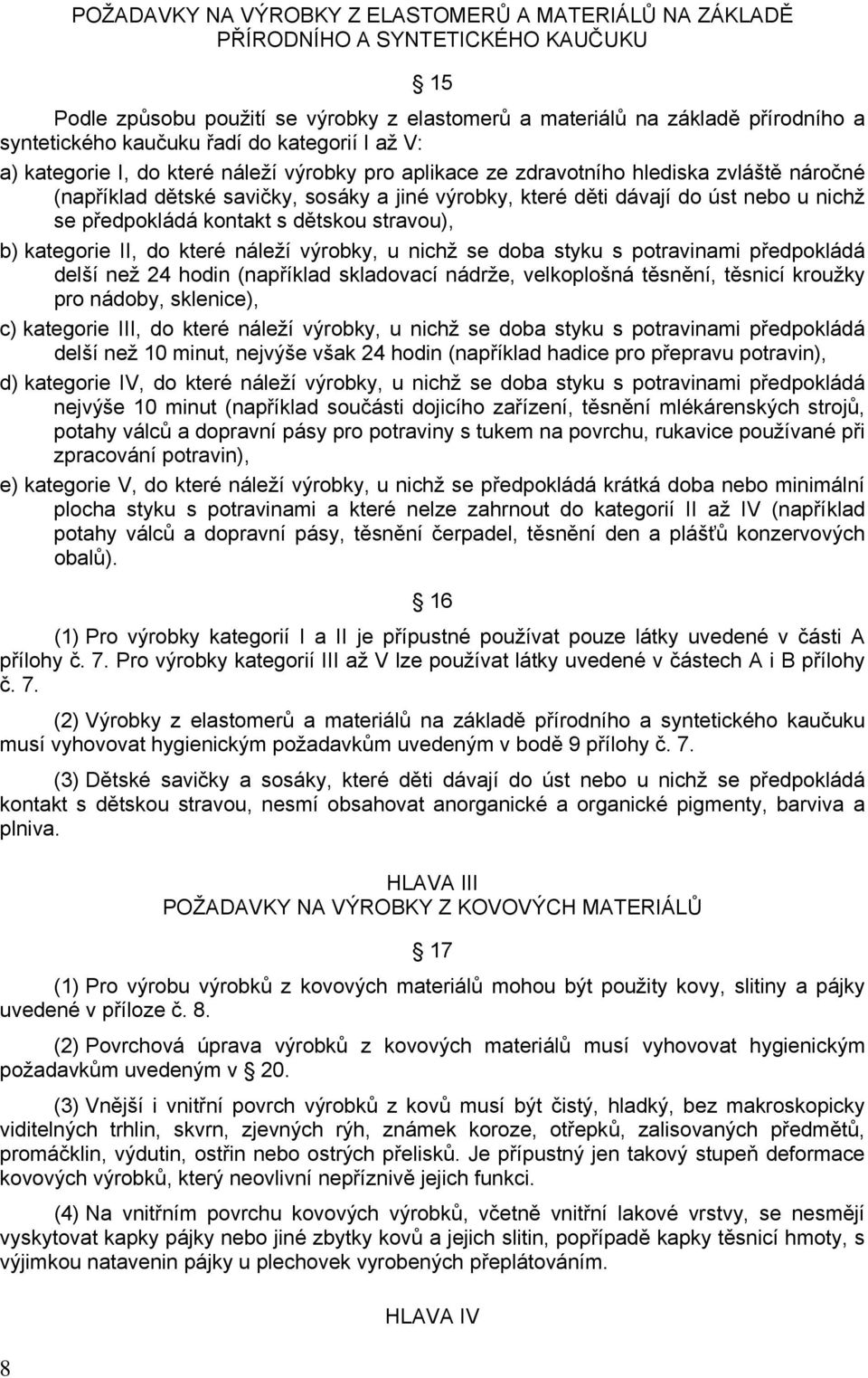 u nichž se předpokládá kontakt s dětskou stravou), b) kategorie II, do které náleží výrobky, u nichž se doba styku s potravinami předpokládá delší než 24 hodin (například skladovací nádrže,