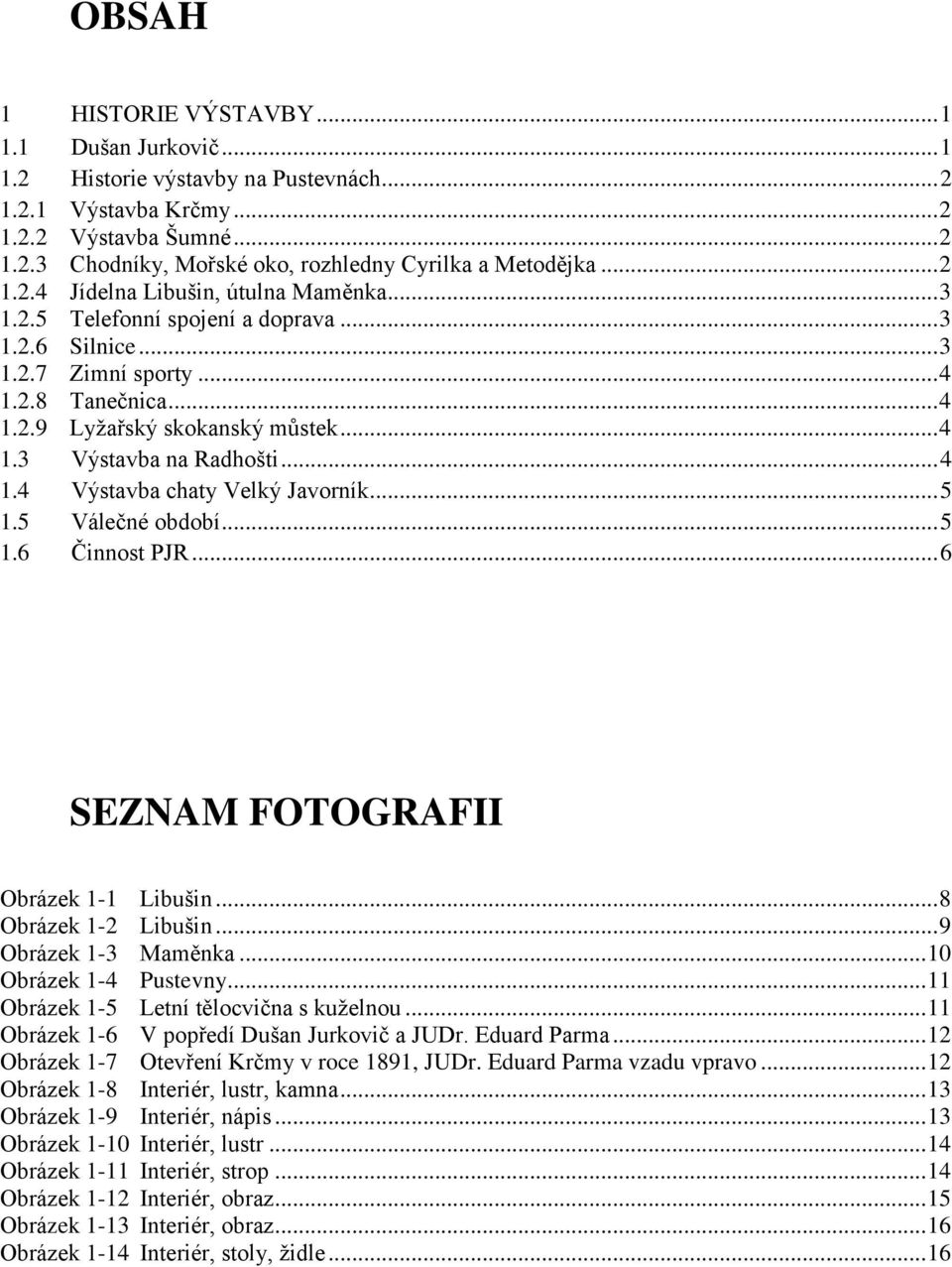 .. 4 1.4 Výstavba chaty Velký Javorník... 5 1.5 Válečné období... 5 1.6 Činnost PJR... 6 SEZNAM FOTOGRAFII Obrázek 1-1 Libušin... 8 Obrázek 1-2 Libušin... 9 Obrázek 1-3 Maměnka.