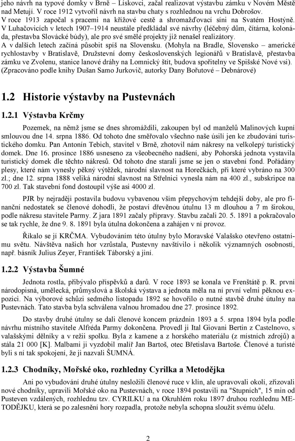 V Luhačovicích v letech 1907 1914 neustále předkládal své návrhy (léčebný dům, čítárna, kolonáda, přestavba Slovácké búdy), ale pro své smělé projekty již nenašel realizátory.