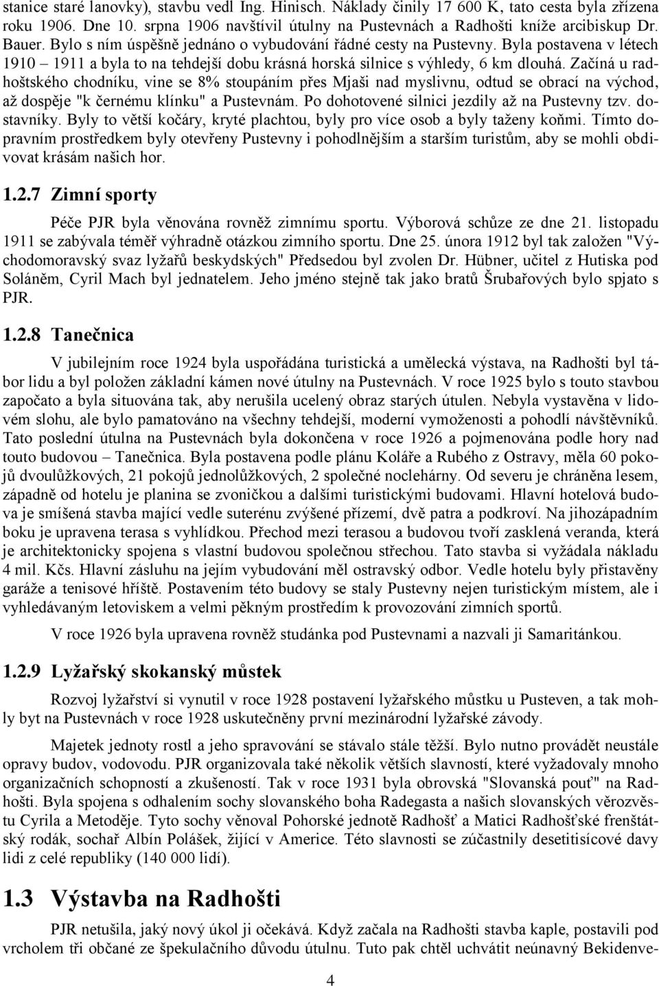 Začíná u radhoštského chodníku, vine se 8% stoupáním přes Mjaši nad myslivnu, odtud se obrací na východ, až dospěje "k černému klínku" a Pustevnám. Po dohotovené silnici jezdily až na Pustevny tzv.