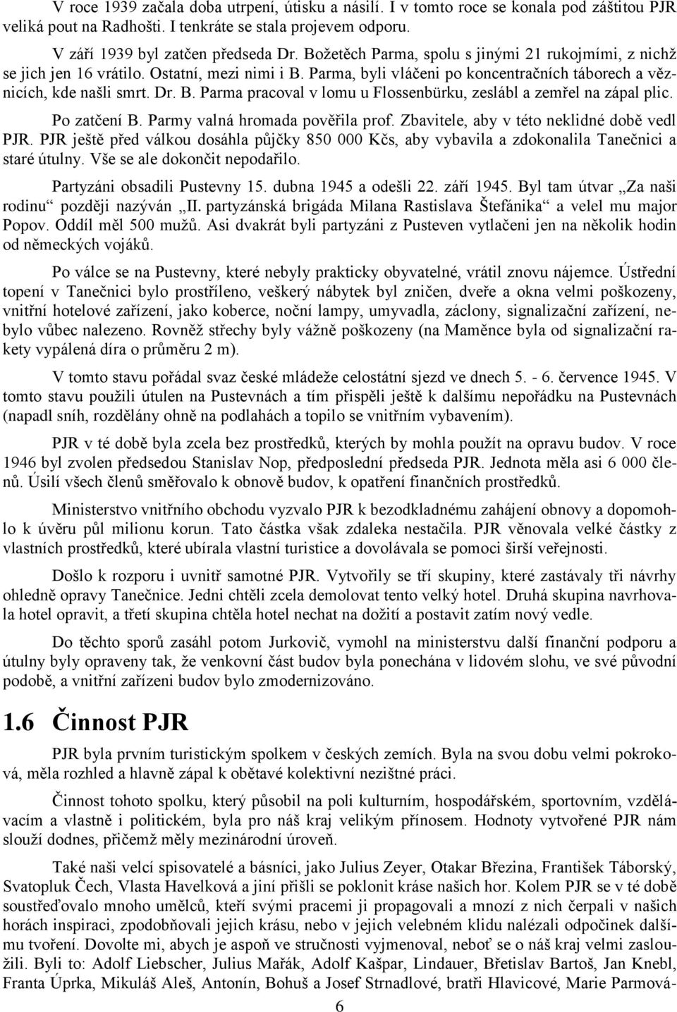 Po zatčení B. Parmy valná hromada pověřila prof. Zbavitele, aby v této neklidné době vedl PJR. PJR ještě před válkou dosáhla půjčky 850 000 Kčs, aby vybavila a zdokonalila Tanečnici a staré útulny.