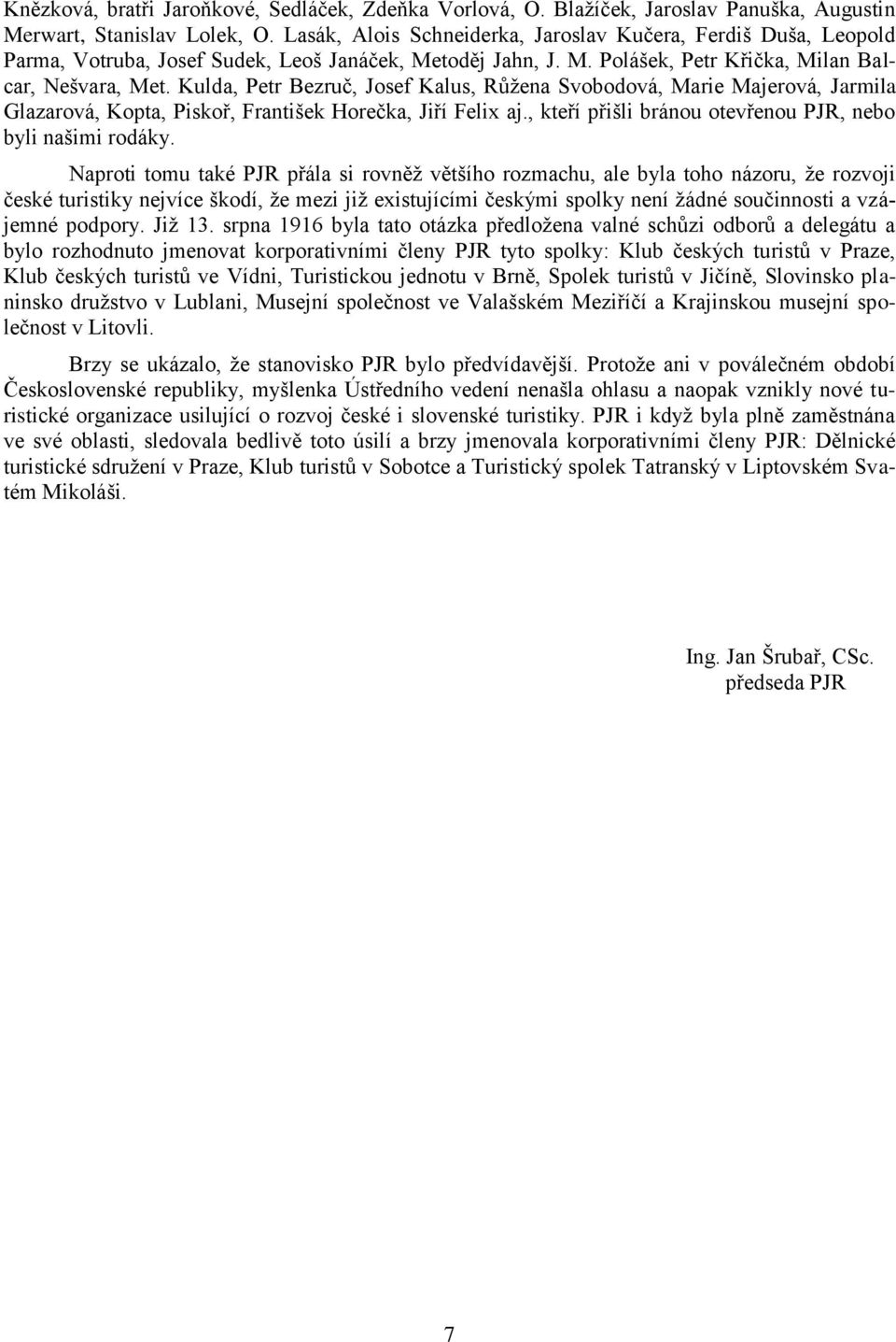 Kulda, Petr Bezruč, Josef Kalus, Růžena Svobodová, Marie Majerová, Jarmila Glazarová, Kopta, Piskoř, František Horečka, Jiří Felix aj., kteří přišli bránou otevřenou PJR, nebo byli našimi rodáky.