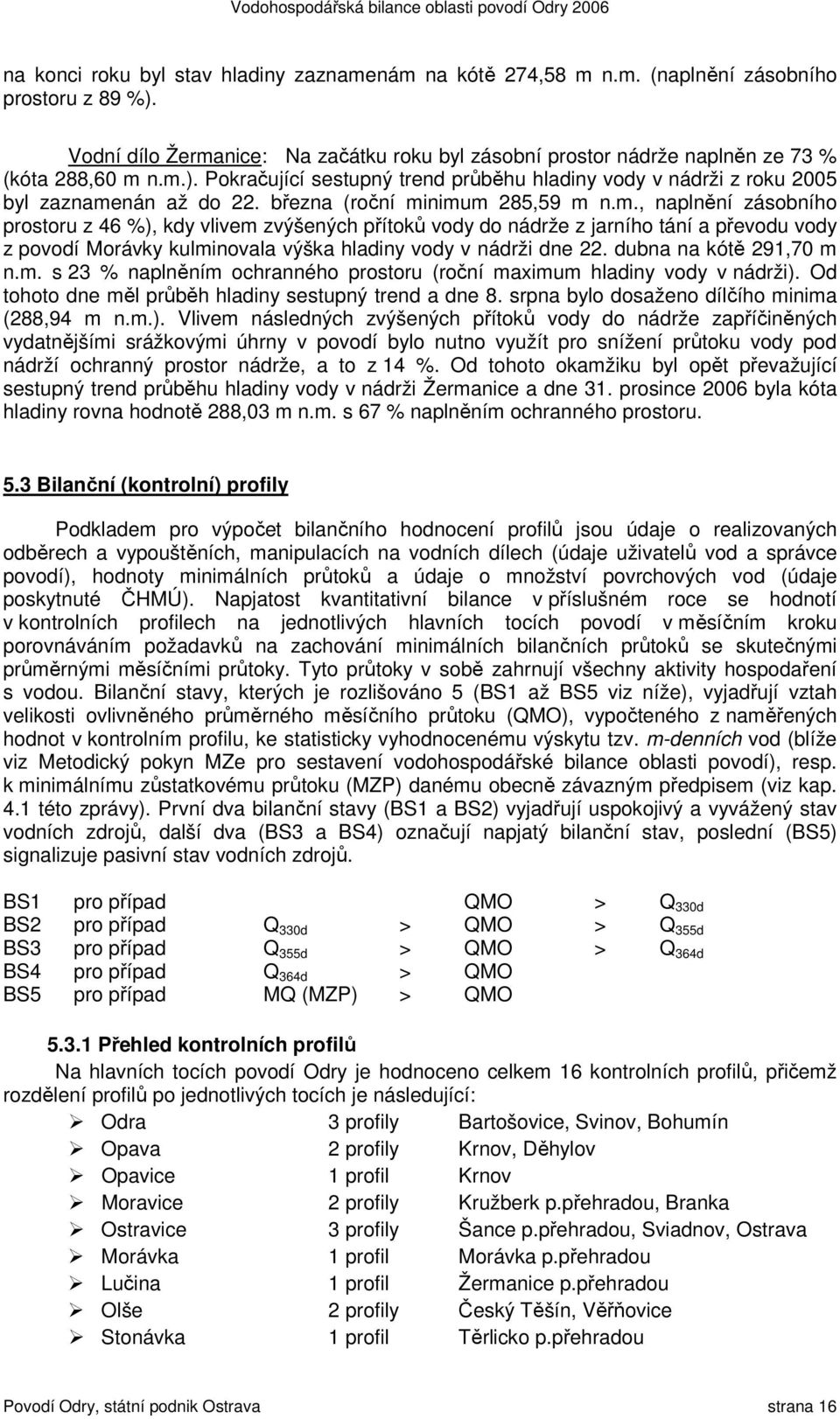 března (roční minimum 285,59 m n.m., naplnění zásobního prostoru z 46 %), kdy vlivem zvýšených přítoků vody do nádrže z jarního tání a převodu vody z povodí Morávky kulminovala výška hladiny vody v nádrži dne 22.