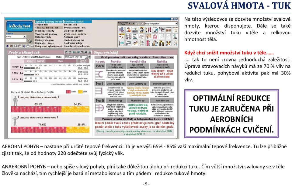 Ta je ve výši 65% - 85% vaší maximální tepové frekvence. Tu lze přibližně zjistit tak, že od hodnoty 220 odečtete svůj fyzický věk.